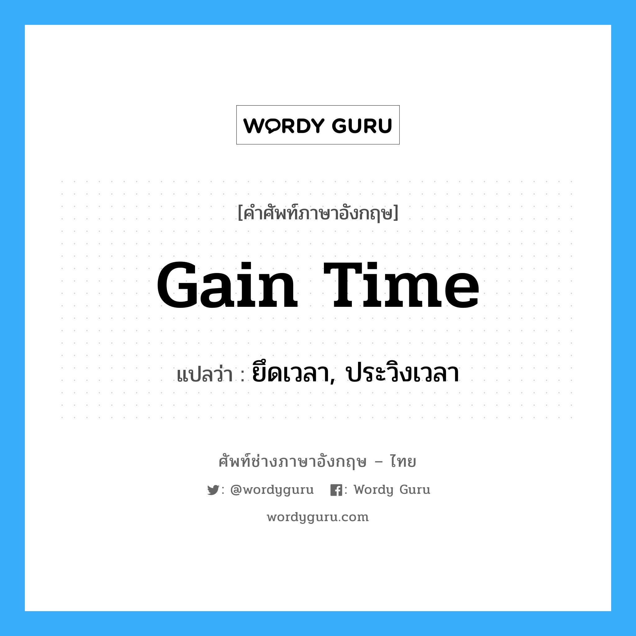 gain time แปลว่า?, คำศัพท์ช่างภาษาอังกฤษ - ไทย gain time คำศัพท์ภาษาอังกฤษ gain time แปลว่า ยึดเวลา, ประวิงเวลา