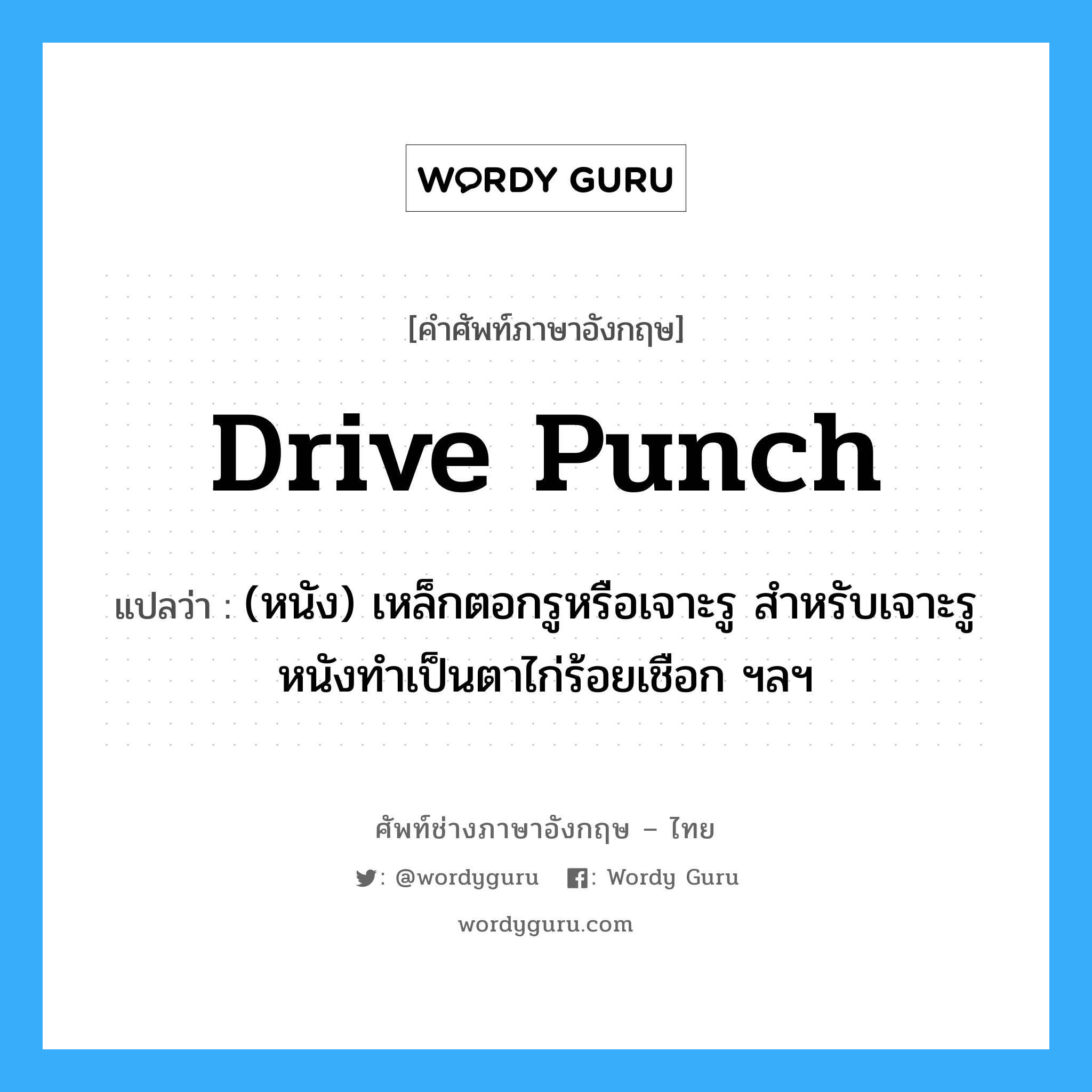 drive punch แปลว่า?, คำศัพท์ช่างภาษาอังกฤษ - ไทย drive punch คำศัพท์ภาษาอังกฤษ drive punch แปลว่า (หนัง) เหล็กตอกรูหรือเจาะรู สำหรับเจาะรูหนังทำเป็นตาไก่ร้อยเชือก ฯลฯ