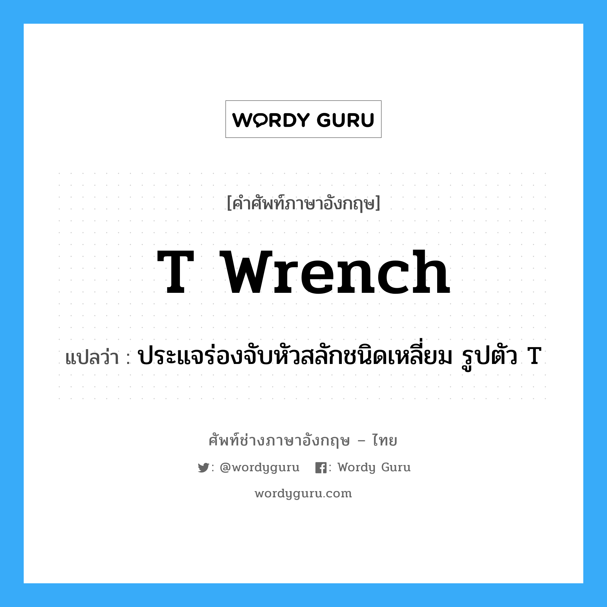 T wrench แปลว่า?, คำศัพท์ช่างภาษาอังกฤษ - ไทย T wrench คำศัพท์ภาษาอังกฤษ T wrench แปลว่า ประแจร่องจับหัวสลักชนิดเหลี่ยม รูปตัว T