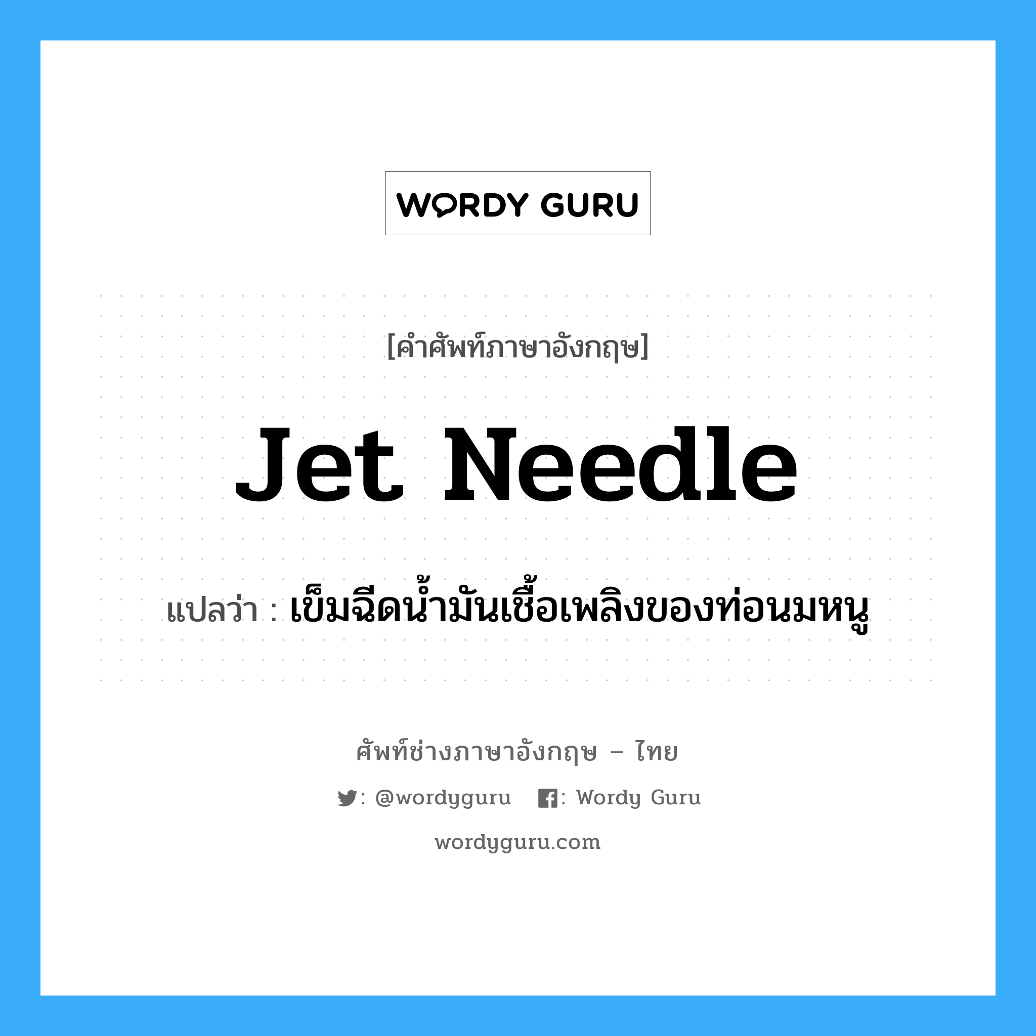 jet needle แปลว่า?, คำศัพท์ช่างภาษาอังกฤษ - ไทย jet needle คำศัพท์ภาษาอังกฤษ jet needle แปลว่า เข็มฉีดน้ำมันเชื้อเพลิงของท่อนมหนู