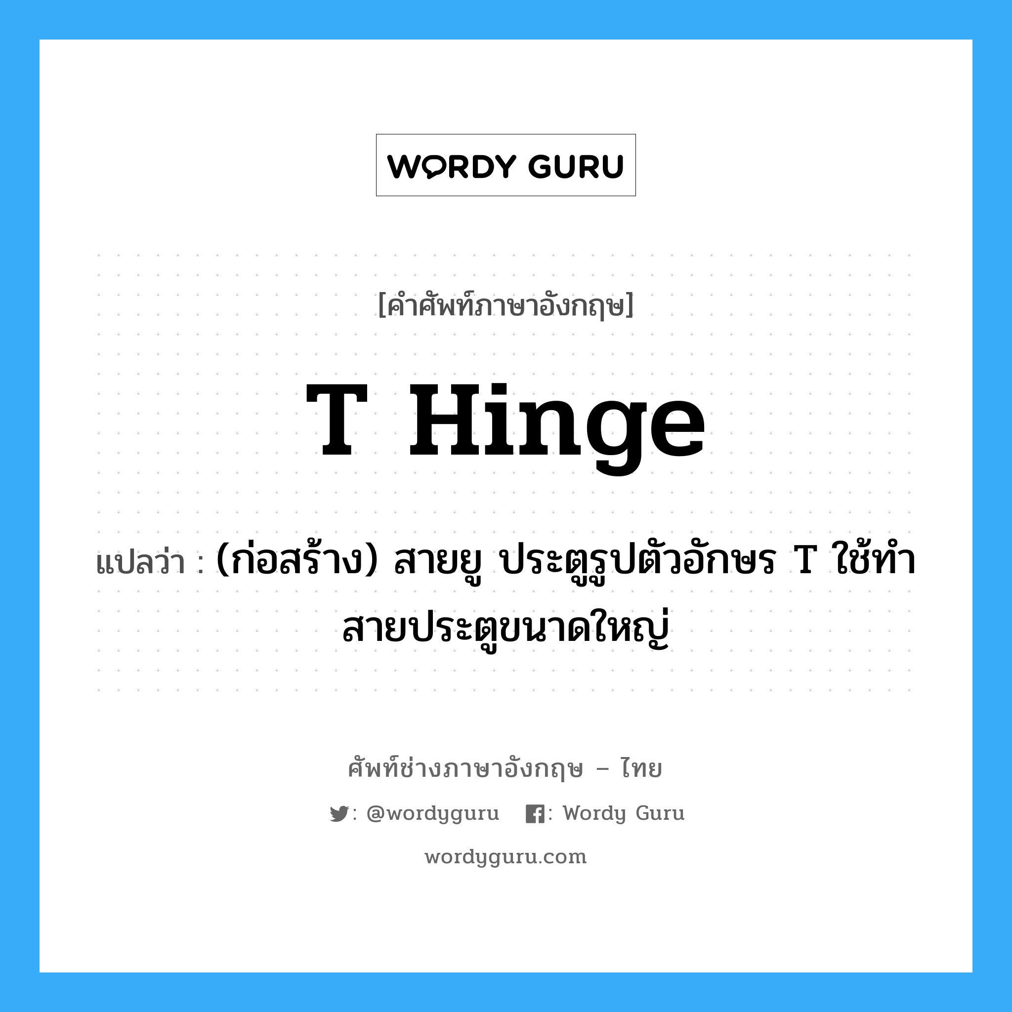 T hinge แปลว่า?, คำศัพท์ช่างภาษาอังกฤษ - ไทย T hinge คำศัพท์ภาษาอังกฤษ T hinge แปลว่า (ก่อสร้าง) สายยู ประตูรูปตัวอักษร T ใช้ทำสายประตูขนาดใหญ่