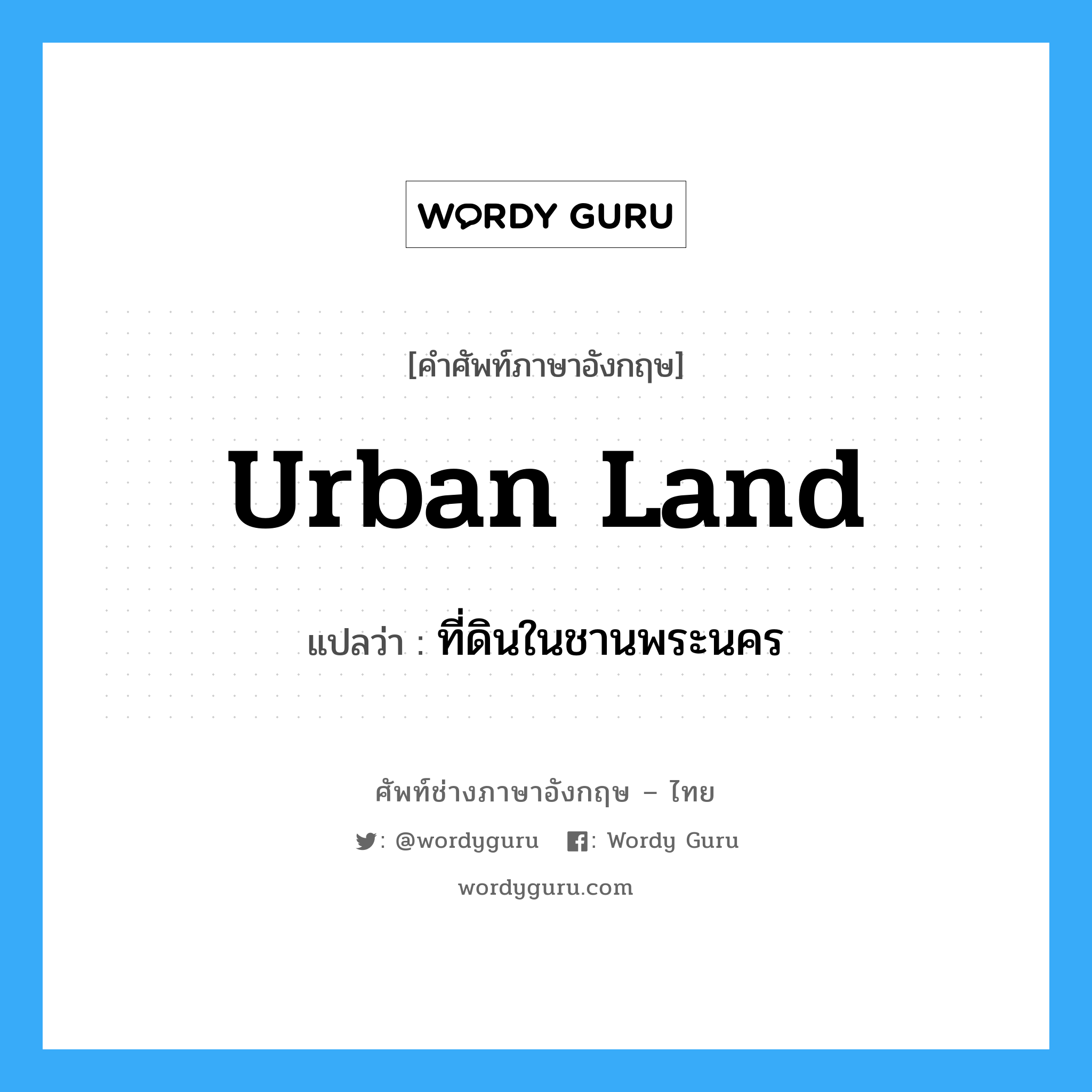 urban land แปลว่า?, คำศัพท์ช่างภาษาอังกฤษ - ไทย urban land คำศัพท์ภาษาอังกฤษ urban land แปลว่า ที่ดินในชานพระนคร