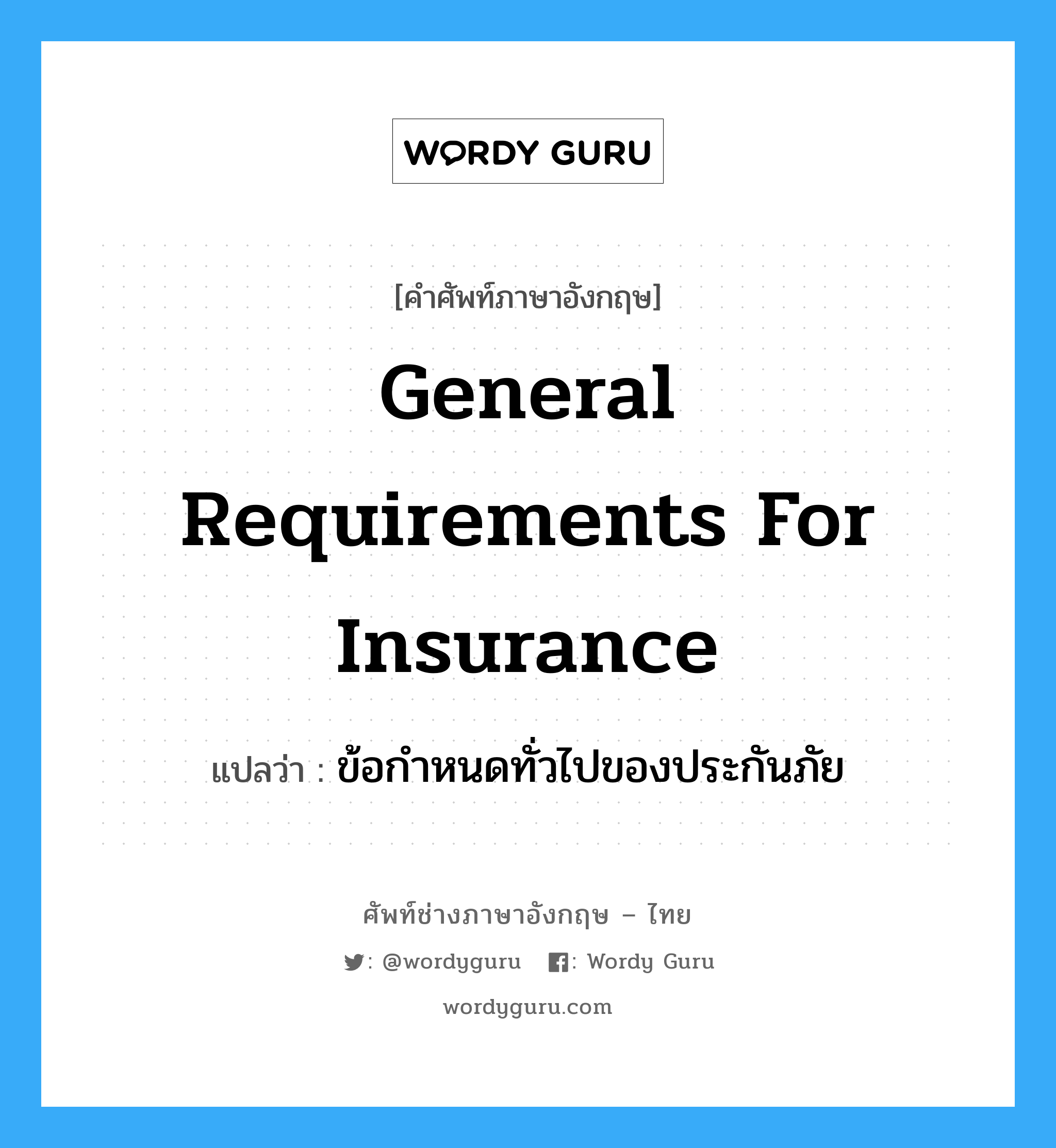 General Requirements for Insurance แปลว่า?, คำศัพท์ช่างภาษาอังกฤษ - ไทย General Requirements for Insurance คำศัพท์ภาษาอังกฤษ General Requirements for Insurance แปลว่า ข้อกำหนดทั่วไปของประกันภัย