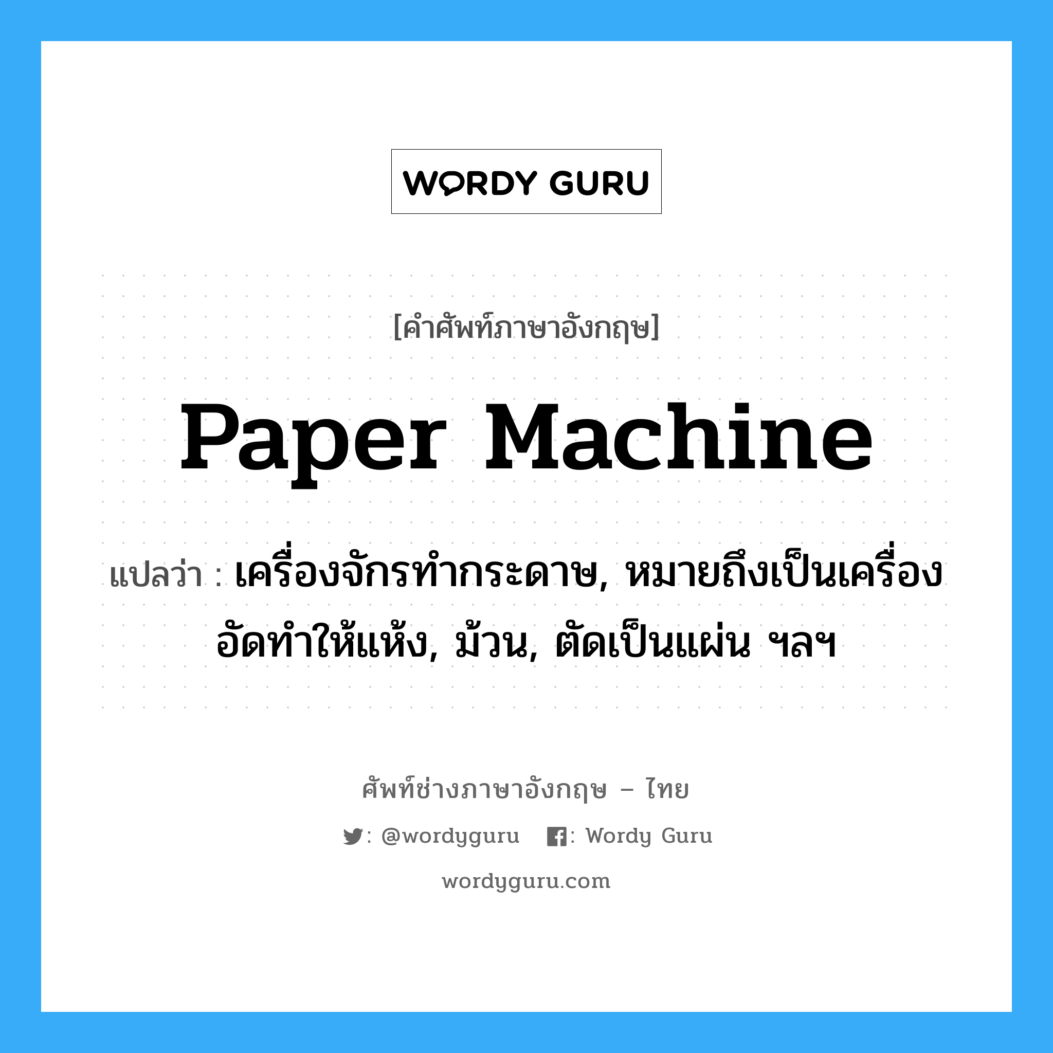 paper machine แปลว่า?, คำศัพท์ช่างภาษาอังกฤษ - ไทย paper machine คำศัพท์ภาษาอังกฤษ paper machine แปลว่า เครื่องจักรทำกระดาษ, หมายถึงเป็นเครื่องอัดทำให้แห้ง, ม้วน, ตัดเป็นแผ่น ฯลฯ
