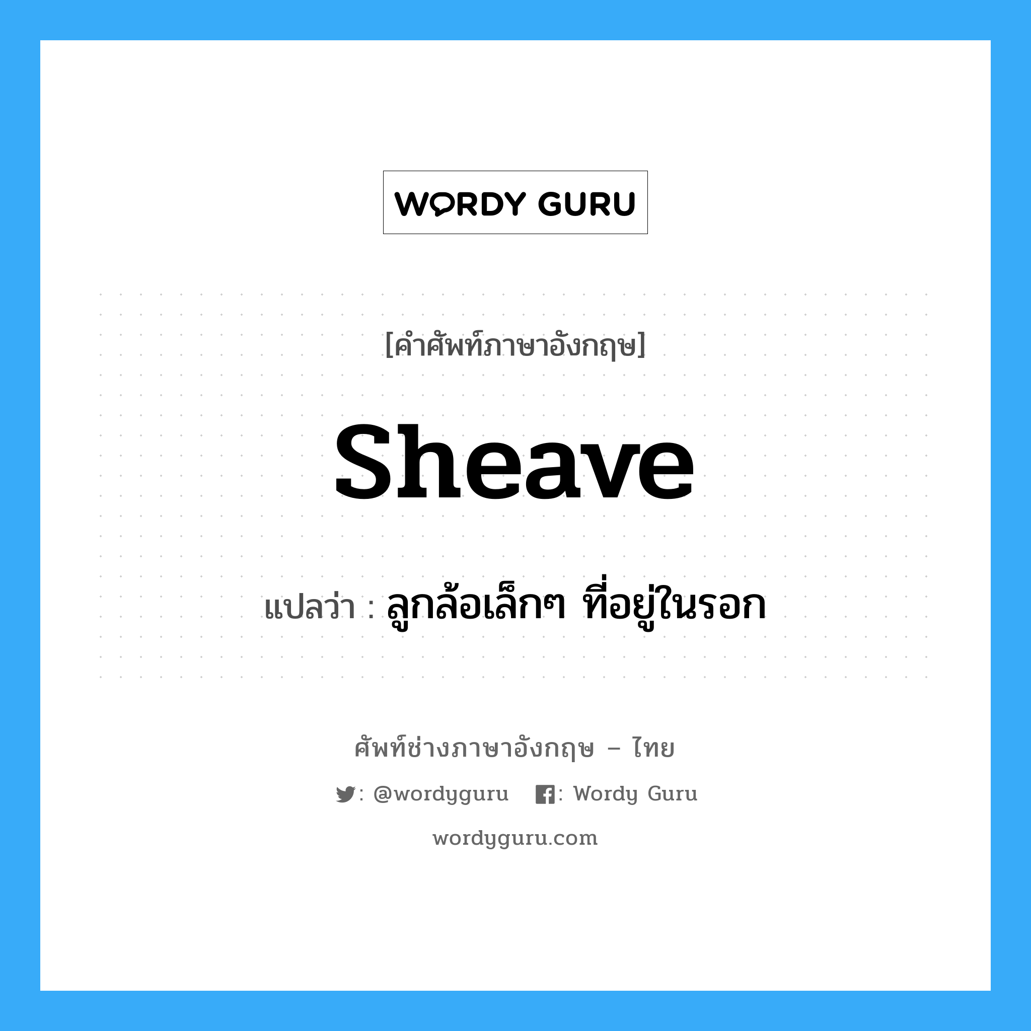 sheave แปลว่า?, คำศัพท์ช่างภาษาอังกฤษ - ไทย sheave คำศัพท์ภาษาอังกฤษ sheave แปลว่า ลูกล้อเล็กๆ ที่อยู่ในรอก