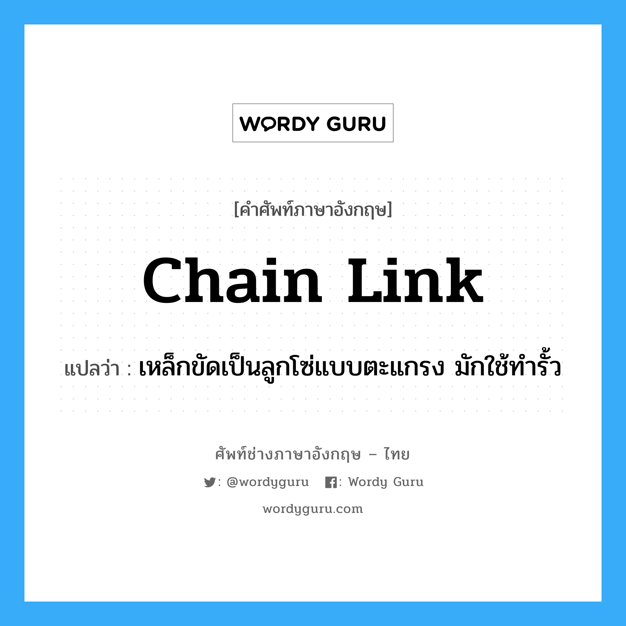 chain link แปลว่า?, คำศัพท์ช่างภาษาอังกฤษ - ไทย chain link คำศัพท์ภาษาอังกฤษ chain link แปลว่า เหล็กขัดเป็นลูกโซ่แบบตะแกรง มักใช้ทำรั้ว