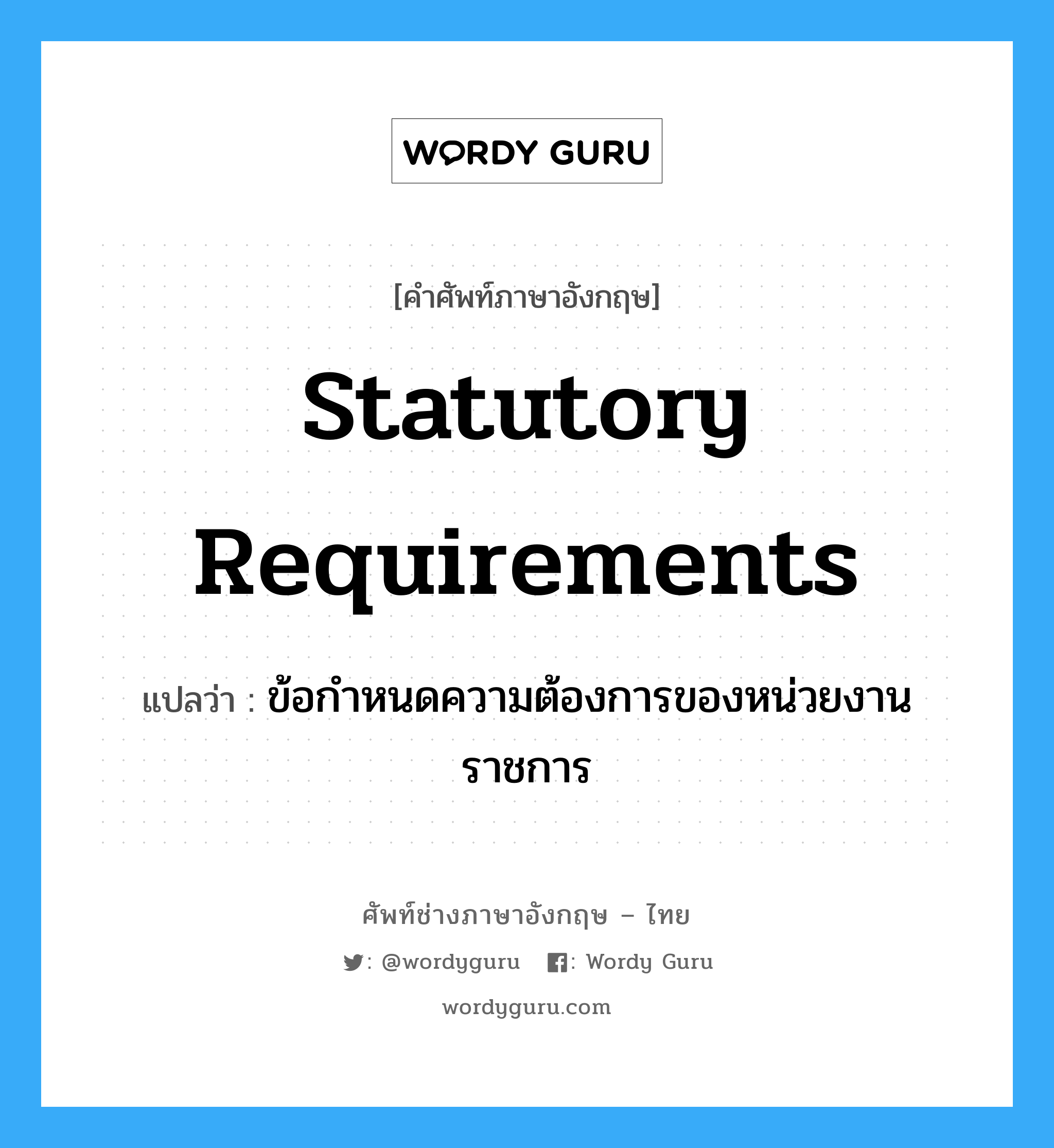 Statutory Requirements แปลว่า?, คำศัพท์ช่างภาษาอังกฤษ - ไทย Statutory Requirements คำศัพท์ภาษาอังกฤษ Statutory Requirements แปลว่า ข้อกำหนดความต้องการของหน่วยงานราชการ