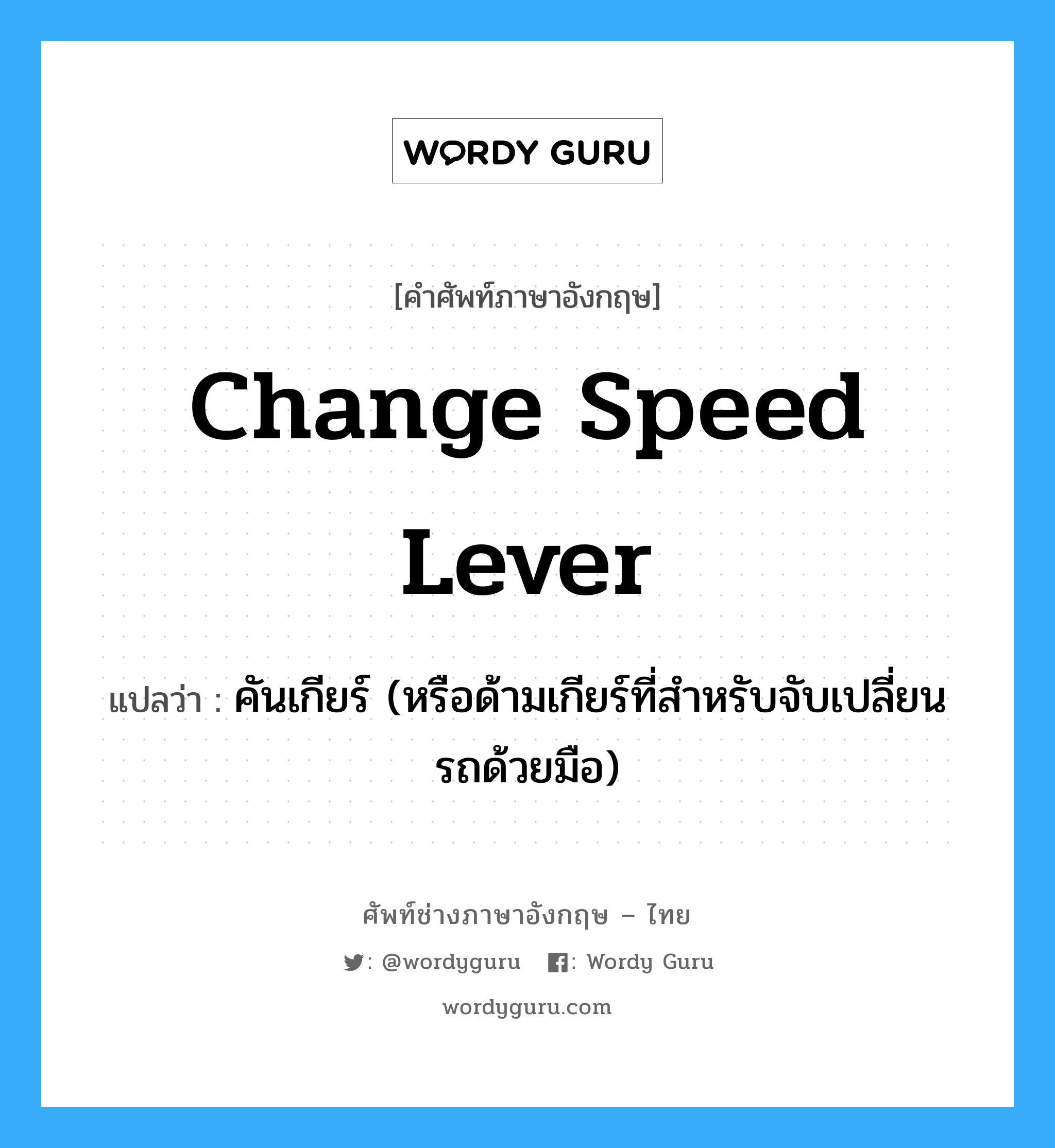change speed lever แปลว่า?, คำศัพท์ช่างภาษาอังกฤษ - ไทย change speed lever คำศัพท์ภาษาอังกฤษ change speed lever แปลว่า คันเกียร์ (หรือด้ามเกียร์ที่สำหรับจับเปลี่ยนรถด้วยมือ)
