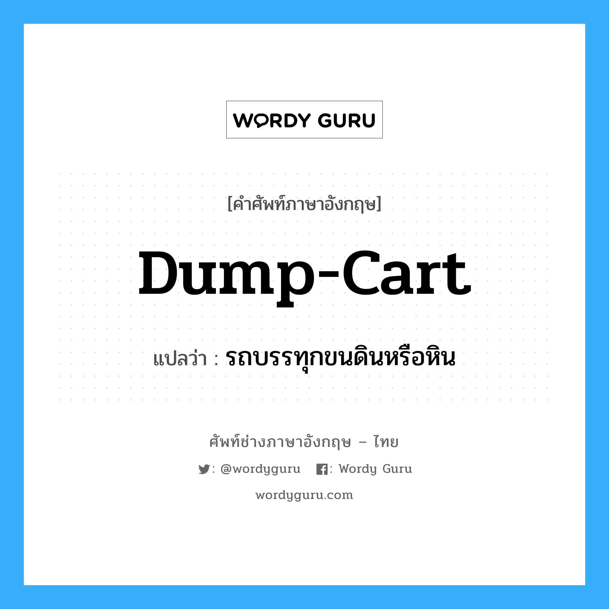 dump-cart แปลว่า?, คำศัพท์ช่างภาษาอังกฤษ - ไทย dump-cart คำศัพท์ภาษาอังกฤษ dump-cart แปลว่า รถบรรทุกขนดินหรือหิน