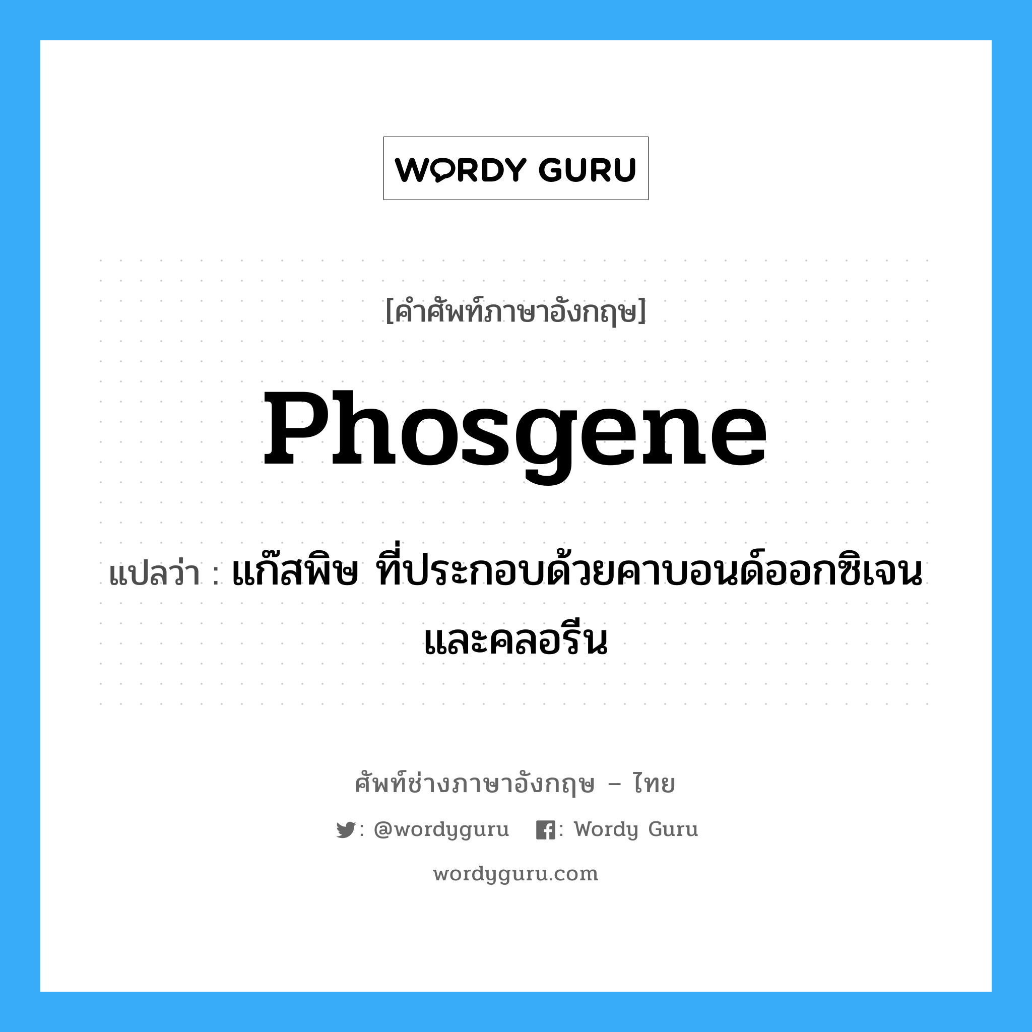 phosgene แปลว่า?, คำศัพท์ช่างภาษาอังกฤษ - ไทย phosgene คำศัพท์ภาษาอังกฤษ phosgene แปลว่า แก๊สพิษ ที่ประกอบด้วยคาบอนด์ออกซิเจนและคลอรีน