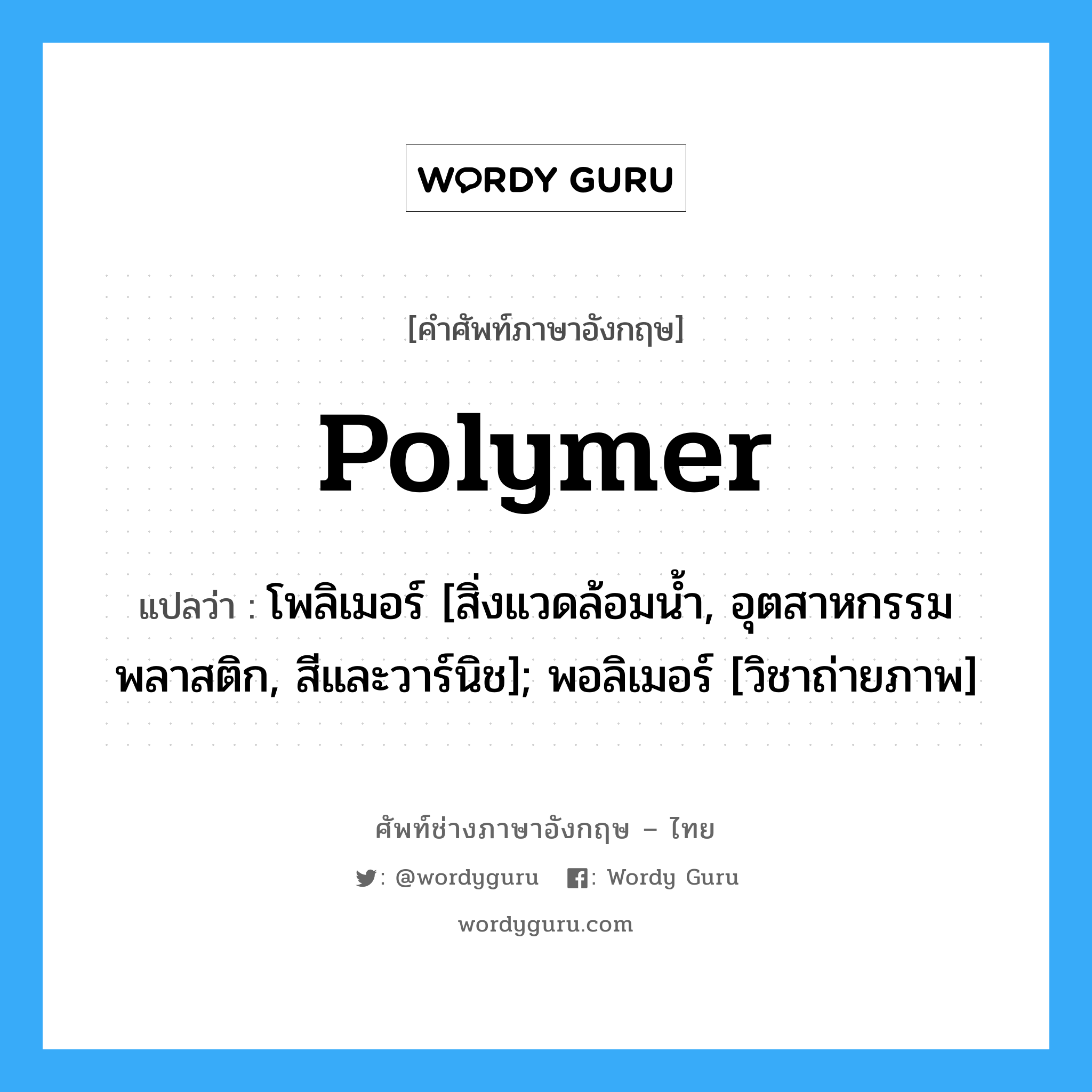 Polymer แปลว่า?, คำศัพท์ช่างภาษาอังกฤษ - ไทย Polymer คำศัพท์ภาษาอังกฤษ Polymer แปลว่า โพลิเมอร์ [สิ่งแวดล้อมน้ำ, อุตสาหกรรมพลาสติก, สีและวาร์นิช]; พอลิเมอร์ [วิชาถ่ายภาพ]