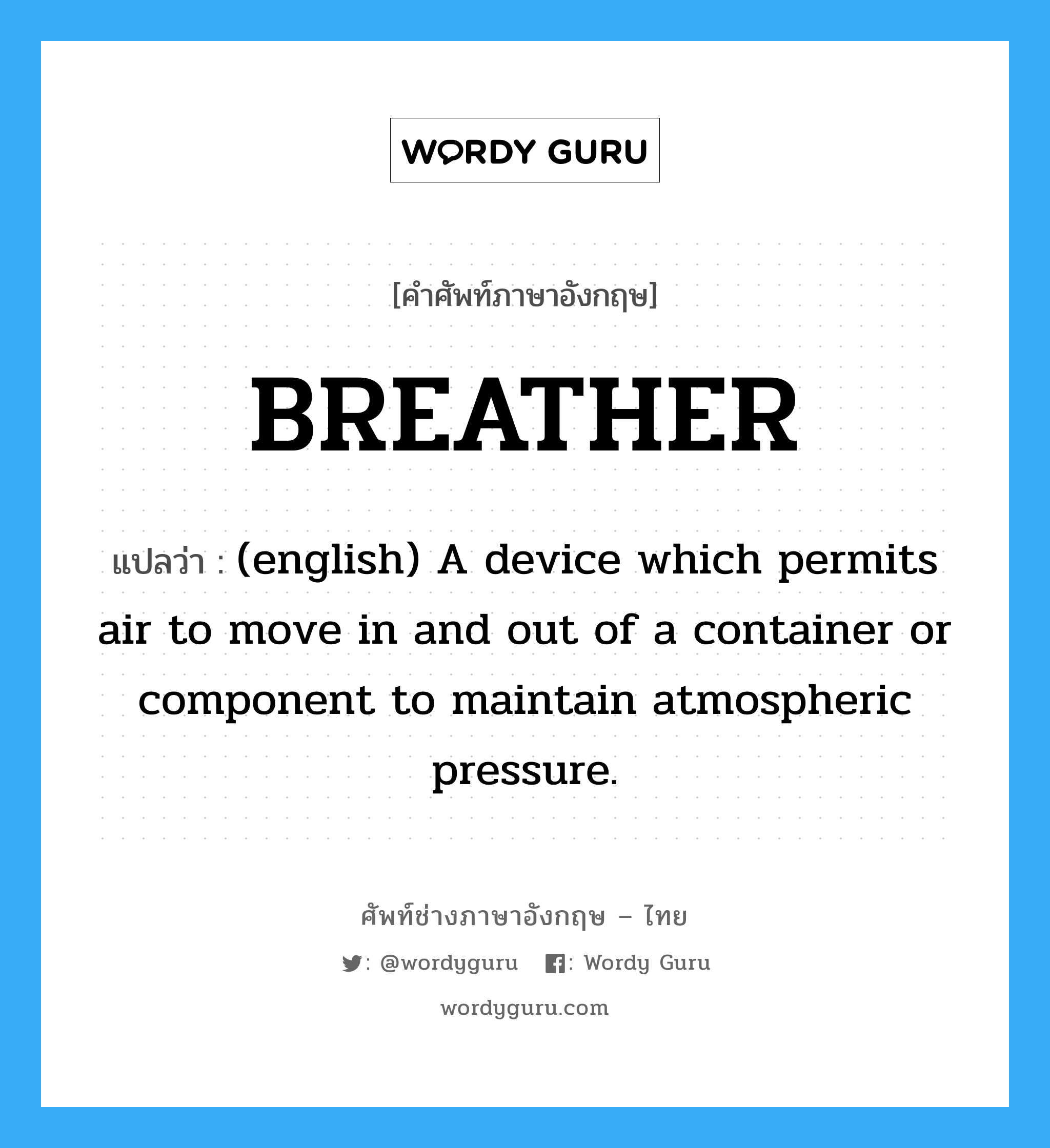 BREATHER แปลว่า?, คำศัพท์ช่างภาษาอังกฤษ - ไทย BREATHER คำศัพท์ภาษาอังกฤษ BREATHER แปลว่า (english) A device which permits air to move in and out of a container or component to maintain atmospheric pressure.