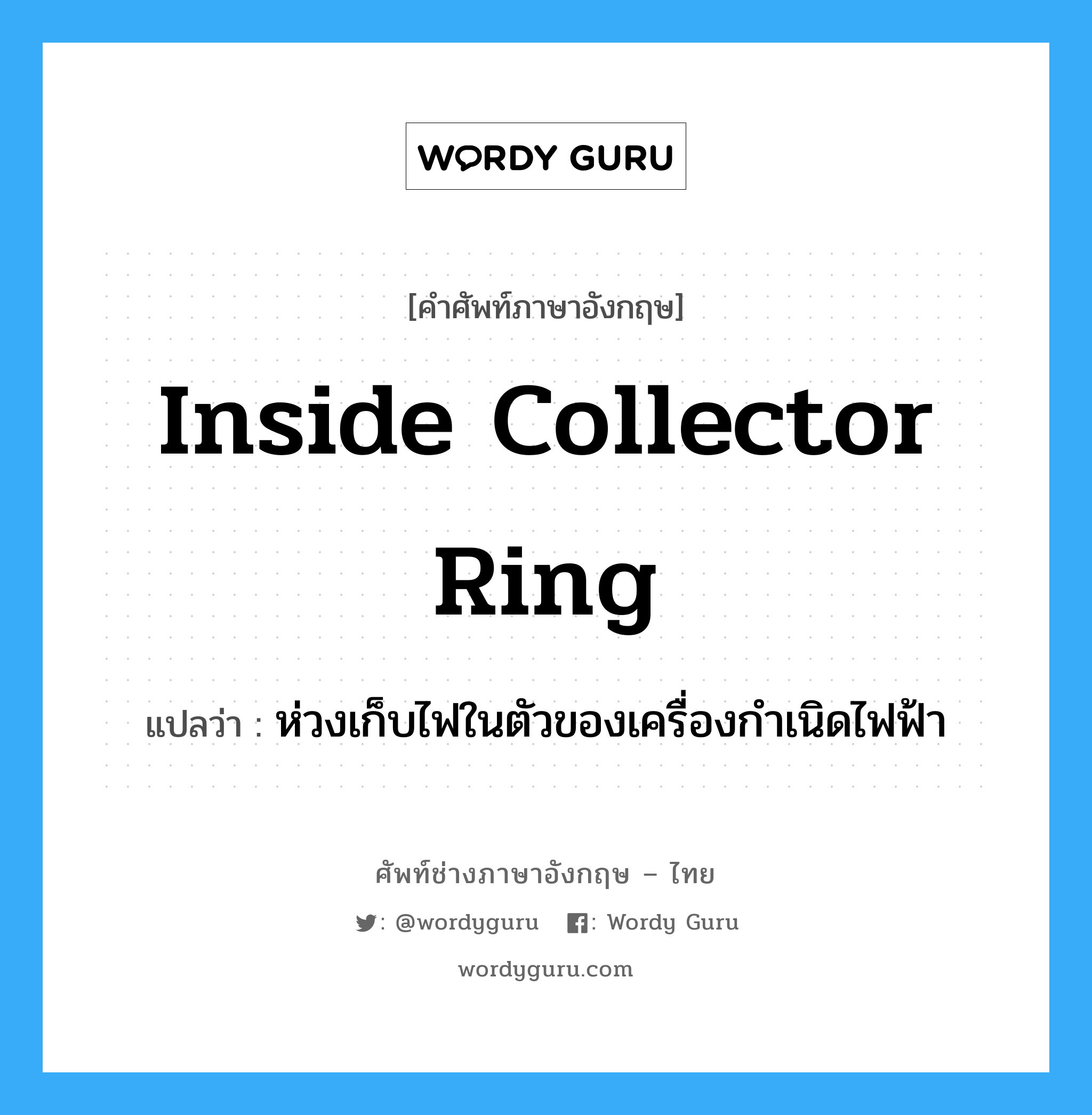inside collector ring แปลว่า?, คำศัพท์ช่างภาษาอังกฤษ - ไทย inside collector ring คำศัพท์ภาษาอังกฤษ inside collector ring แปลว่า ห่วงเก็บไฟในตัวของเครื่องกำเนิดไฟฟ้า