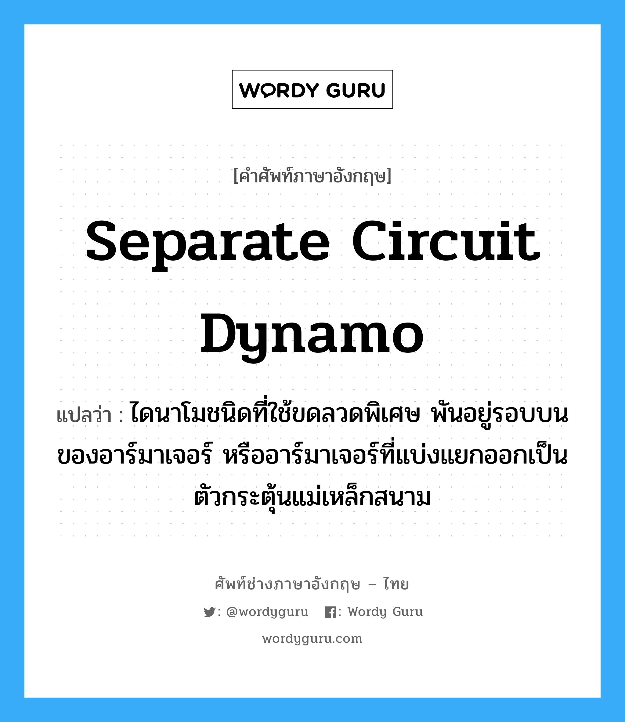 separate circuit dynamo แปลว่า?, คำศัพท์ช่างภาษาอังกฤษ - ไทย separate circuit dynamo คำศัพท์ภาษาอังกฤษ separate circuit dynamo แปลว่า ไดนาโมชนิดที่ใช้ขดลวดพิเศษ พันอยู่รอบบนของอาร์มาเจอร์ หรืออาร์มาเจอร์ที่แบ่งแยกออกเป็นตัวกระตุ้นแม่เหล็กสนาม