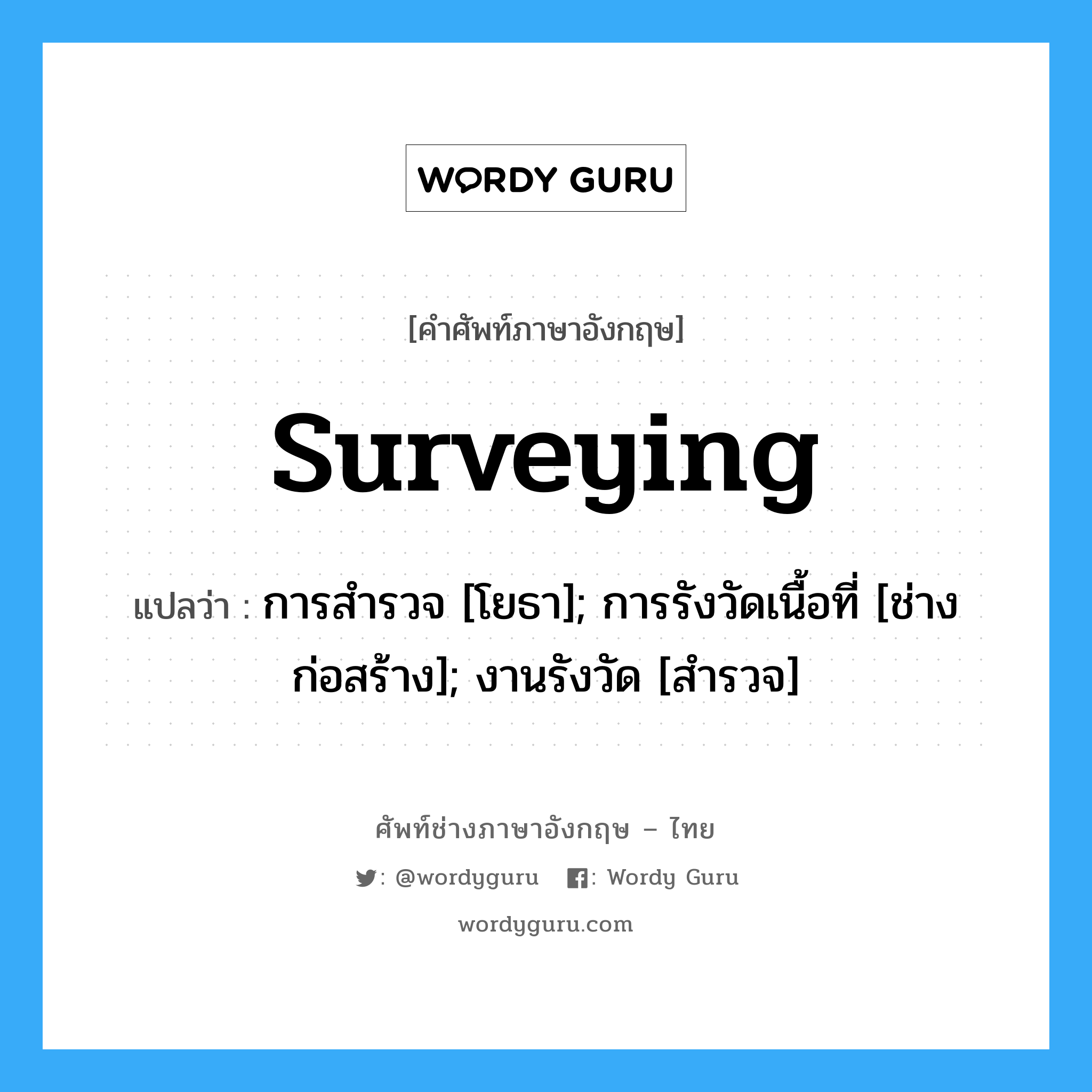 surveying แปลว่า?, คำศัพท์ช่างภาษาอังกฤษ - ไทย surveying คำศัพท์ภาษาอังกฤษ surveying แปลว่า การสำรวจ [โยธา]; การรังวัดเนื้อที่ [ช่างก่อสร้าง]; งานรังวัด [สำรวจ]