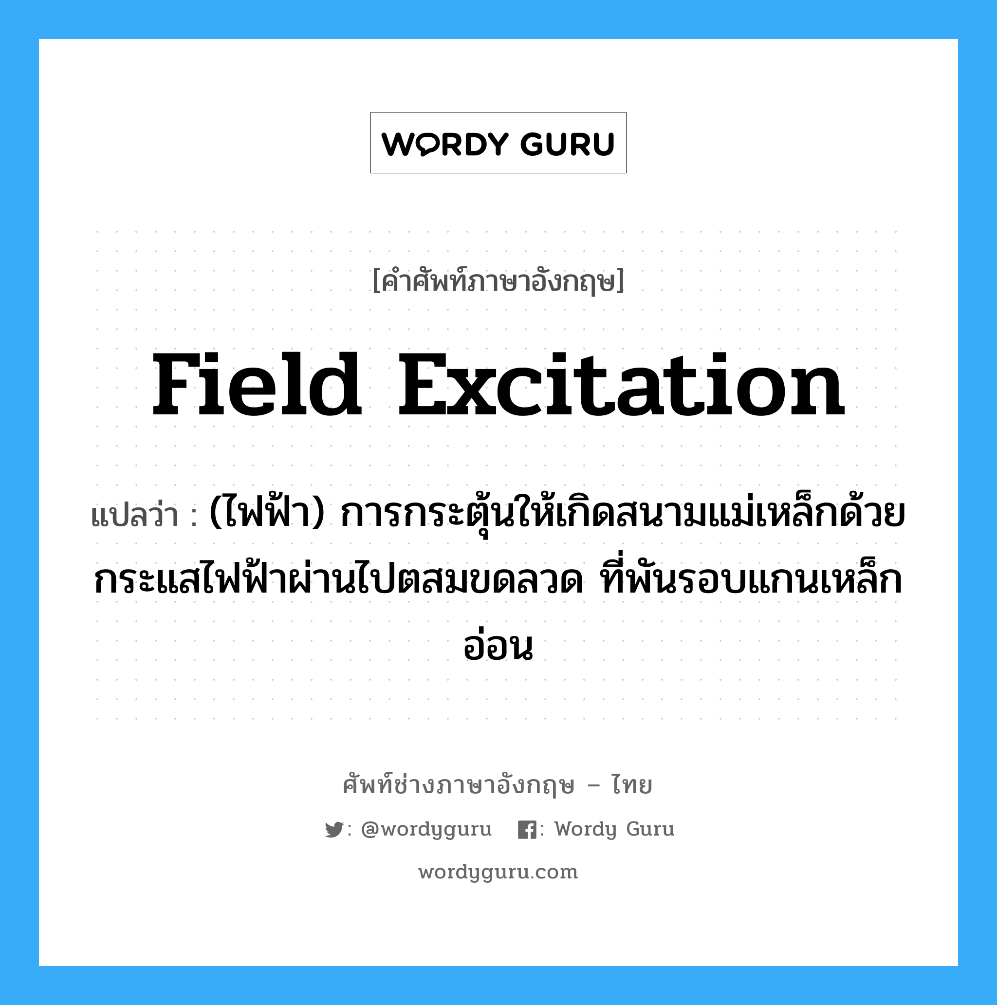 field excitation แปลว่า?, คำศัพท์ช่างภาษาอังกฤษ - ไทย field excitation คำศัพท์ภาษาอังกฤษ field excitation แปลว่า (ไฟฟ้า) การกระตุ้นให้เกิดสนามแม่เหล็กด้วยกระแสไฟฟ้าผ่านไปตสมขดลวด ที่พันรอบแกนเหล็กอ่อน