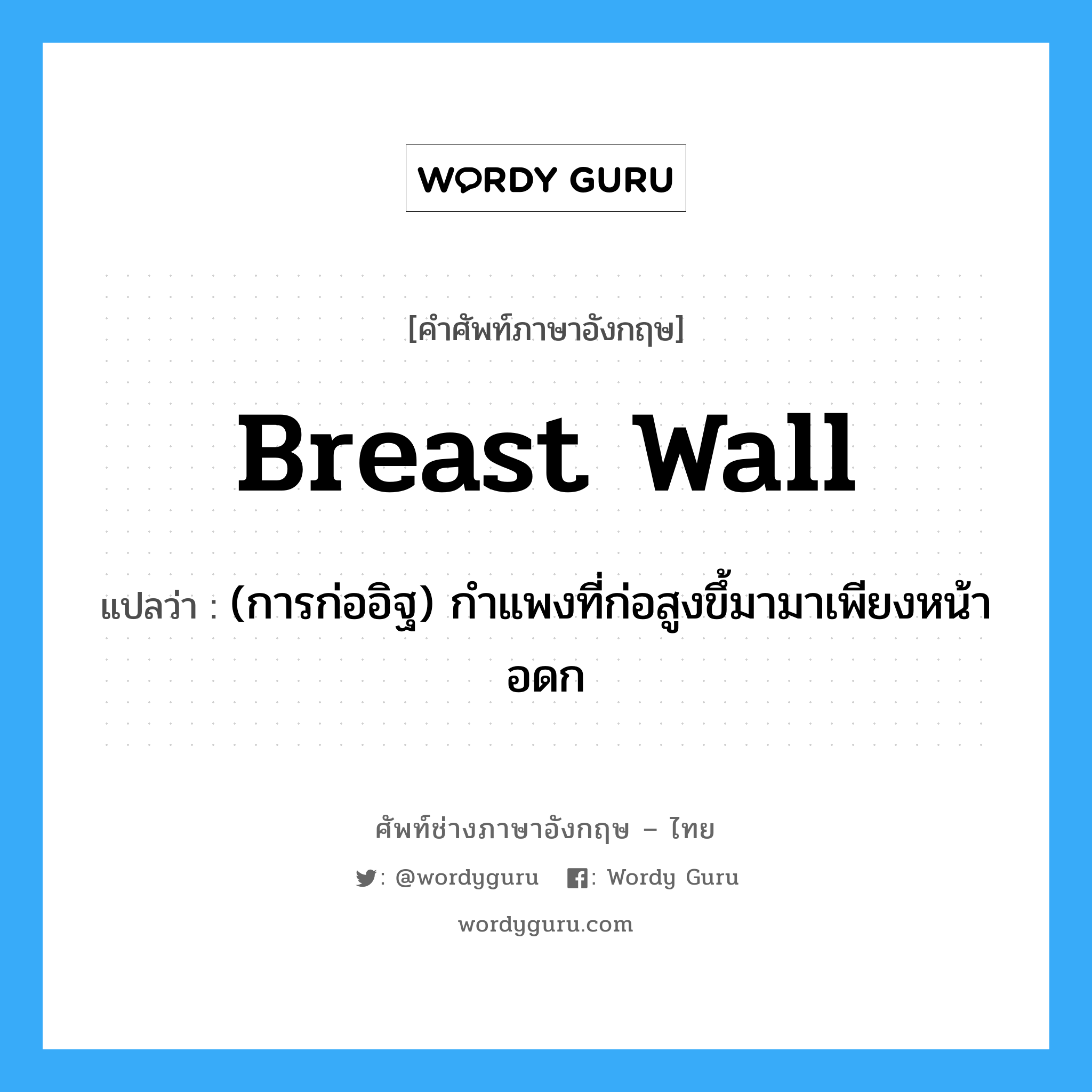 breast wall แปลว่า?, คำศัพท์ช่างภาษาอังกฤษ - ไทย breast wall คำศัพท์ภาษาอังกฤษ breast wall แปลว่า (การก่ออิฐ) กำแพงที่ก่อสูงขึ้มามาเพียงหน้าอดก