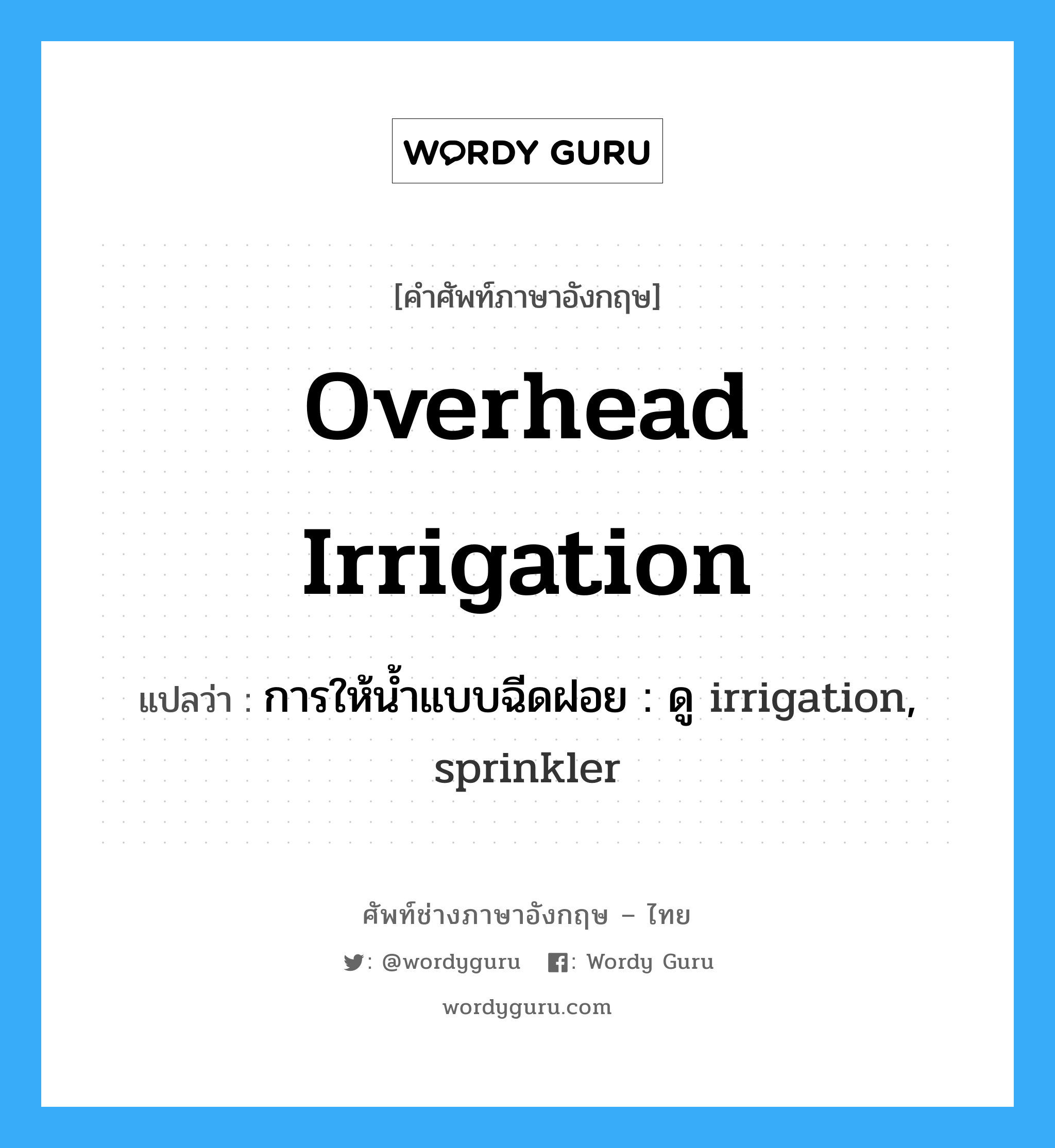 overhead irrigation แปลว่า?, คำศัพท์ช่างภาษาอังกฤษ - ไทย overhead irrigation คำศัพท์ภาษาอังกฤษ overhead irrigation แปลว่า การให้น้ำแบบฉีดฝอย : ดู irrigation, sprinkler