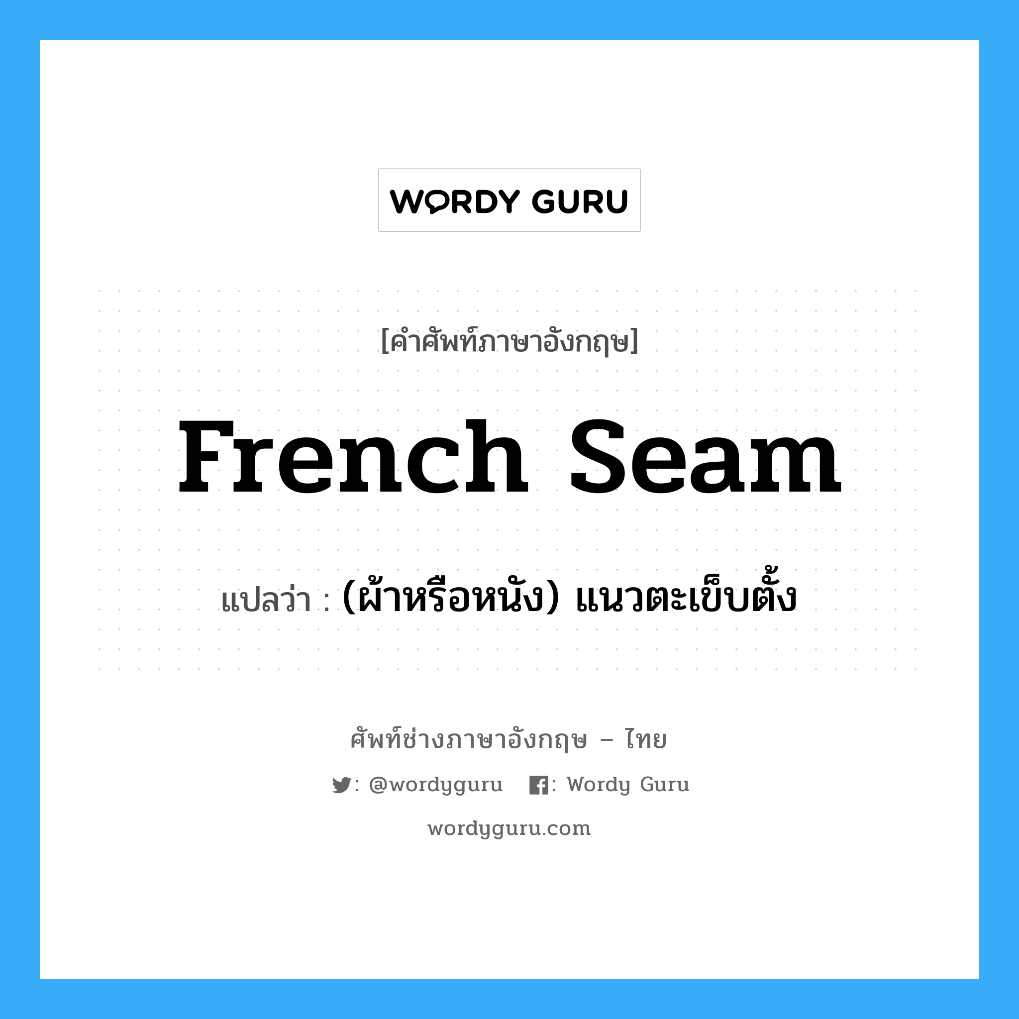 French seam แปลว่า?, คำศัพท์ช่างภาษาอังกฤษ - ไทย French seam คำศัพท์ภาษาอังกฤษ French seam แปลว่า (ผ้าหรือหนัง) แนวตะเข็บตั้ง