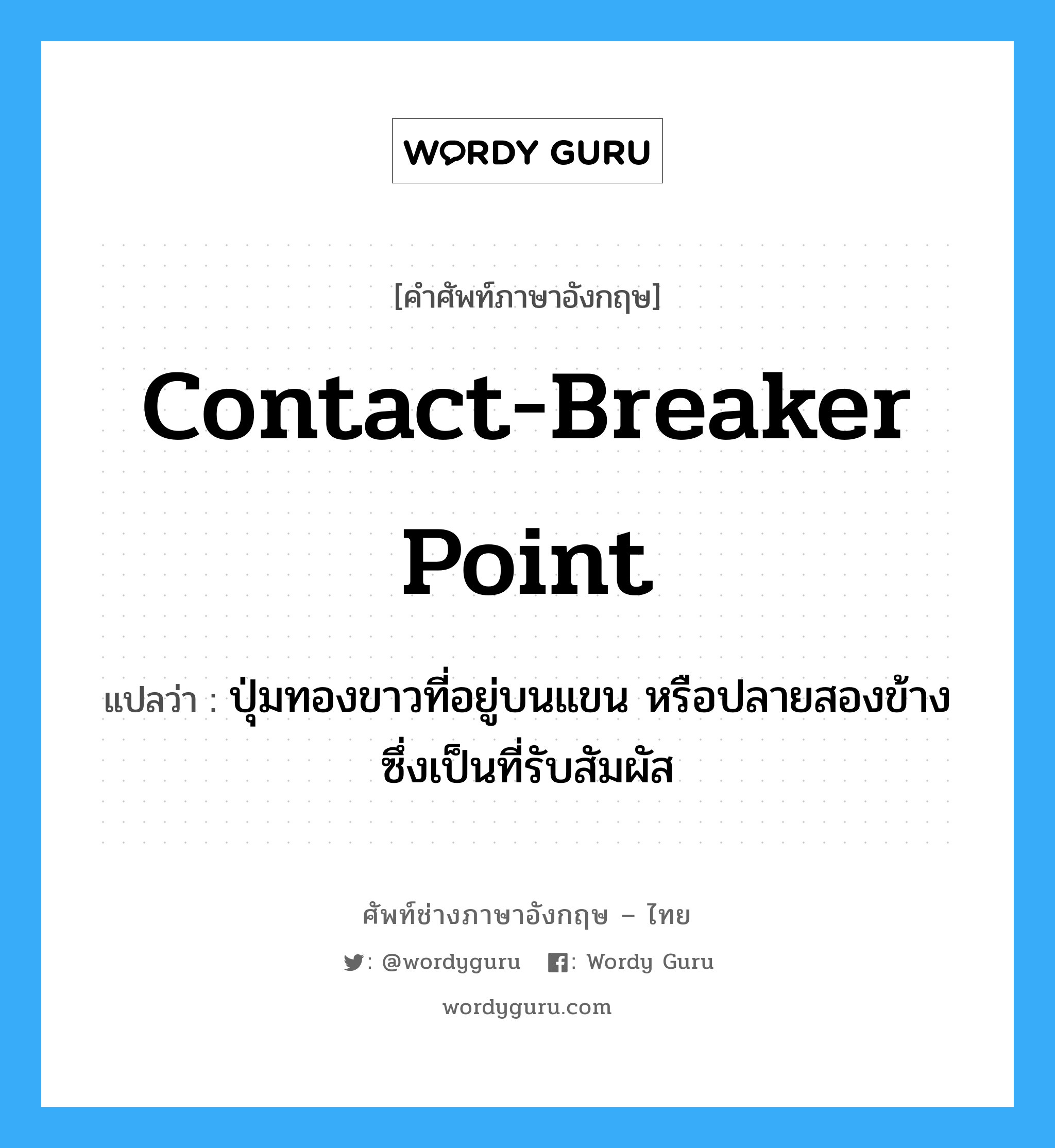contact-breaker point แปลว่า?, คำศัพท์ช่างภาษาอังกฤษ - ไทย contact-breaker point คำศัพท์ภาษาอังกฤษ contact-breaker point แปลว่า ปุ่มทองขาวที่อยู่บนแขน หรือปลายสองข้างซึ่งเป็นที่รับสัมผัส