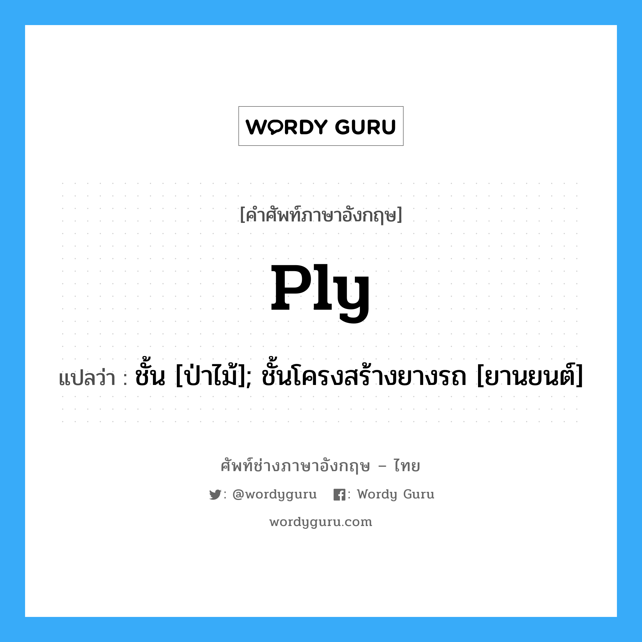 Ply แปลว่า?, คำศัพท์ช่างภาษาอังกฤษ - ไทย Ply คำศัพท์ภาษาอังกฤษ Ply แปลว่า ชั้น [ป่าไม้]; ชั้นโครงสร้างยางรถ [ยานยนต์]