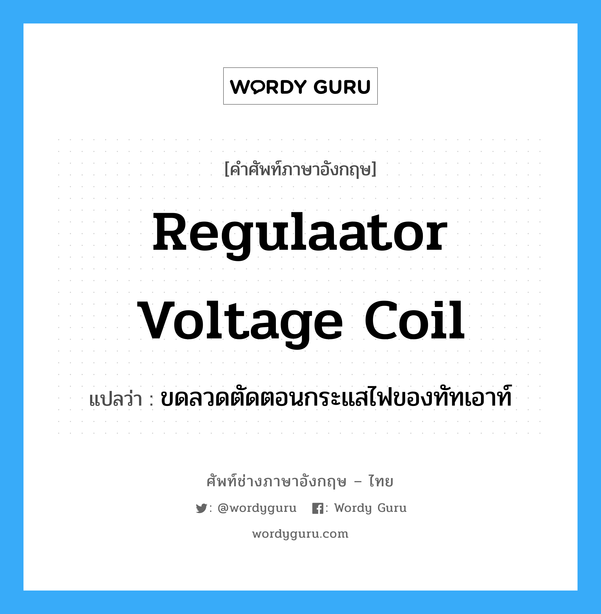 regulaator voltage coil แปลว่า?, คำศัพท์ช่างภาษาอังกฤษ - ไทย regulaator voltage coil คำศัพท์ภาษาอังกฤษ regulaator voltage coil แปลว่า ขดลวดตัดตอนกระแสไฟของทัทเอาท์