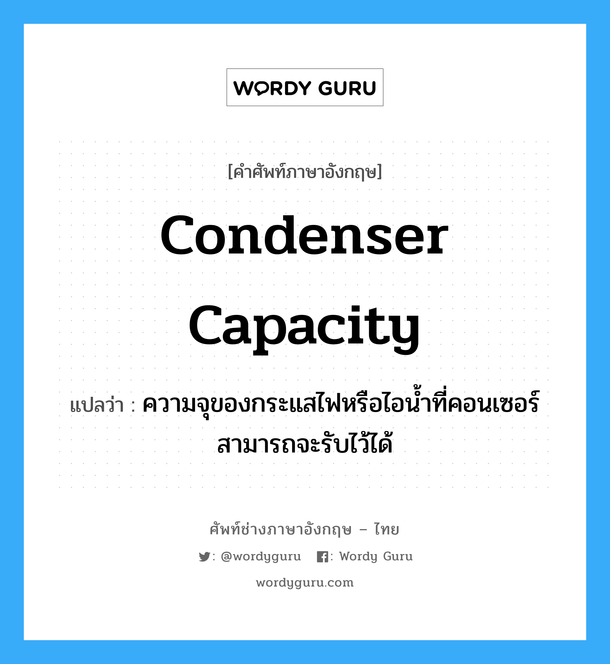 condenser capacity แปลว่า?, คำศัพท์ช่างภาษาอังกฤษ - ไทย condenser capacity คำศัพท์ภาษาอังกฤษ condenser capacity แปลว่า ความจุของกระแสไฟหรือไอน้ำที่คอนเซอร์สามารถจะรับไว้ได้