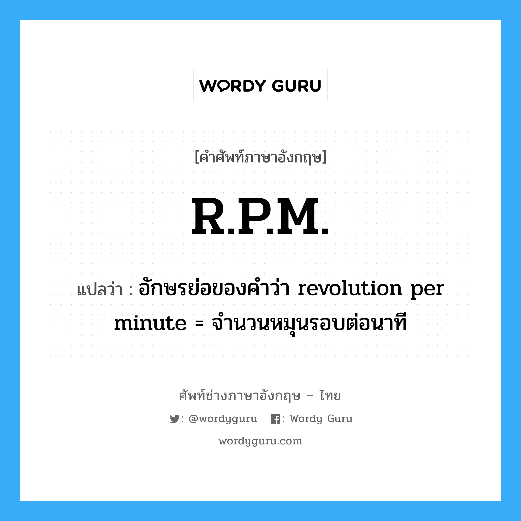อักษรย่อของคำว่า revolution per minute = จำนวนหมุนรอบต่อนาที ภาษาอังกฤษ?, คำศัพท์ช่างภาษาอังกฤษ - ไทย อักษรย่อของคำว่า revolution per minute = จำนวนหมุนรอบต่อนาที คำศัพท์ภาษาอังกฤษ อักษรย่อของคำว่า revolution per minute = จำนวนหมุนรอบต่อนาที แปลว่า R.P.M.