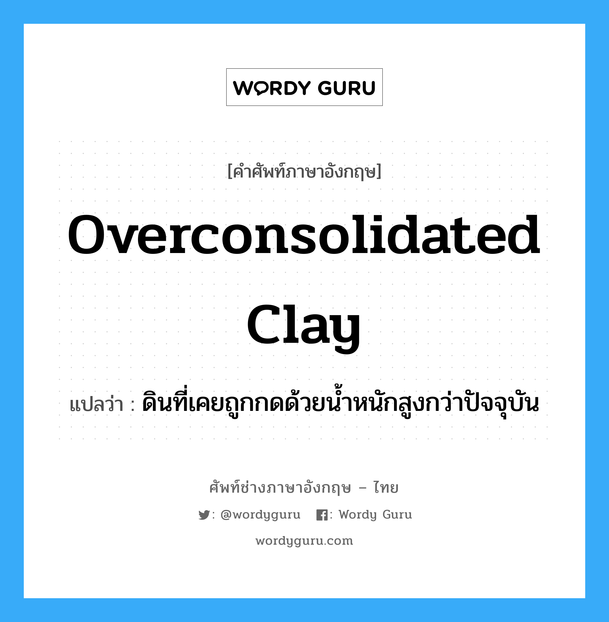 overconsolidated clay แปลว่า?, คำศัพท์ช่างภาษาอังกฤษ - ไทย overconsolidated clay คำศัพท์ภาษาอังกฤษ overconsolidated clay แปลว่า ดินที่เคยถูกกดด้วยน้ำหนักสูงกว่าปัจจุบัน