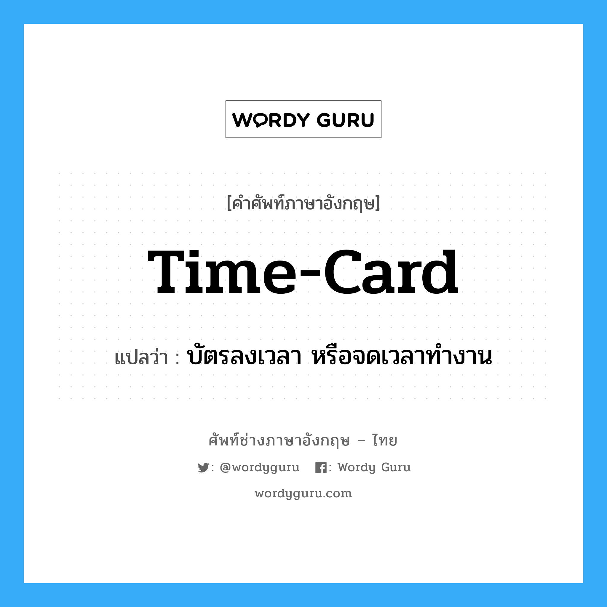time-card แปลว่า?, คำศัพท์ช่างภาษาอังกฤษ - ไทย time-card คำศัพท์ภาษาอังกฤษ time-card แปลว่า บัตรลงเวลา หรือจดเวลาทำงาน