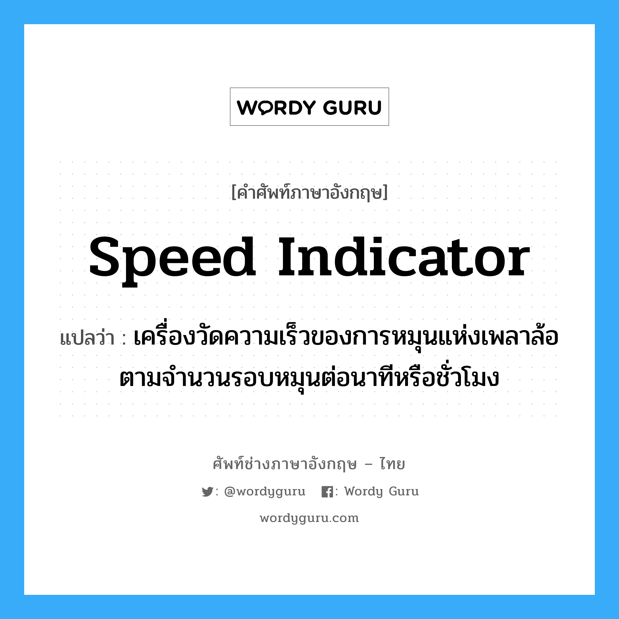 speed indicator แปลว่า?, คำศัพท์ช่างภาษาอังกฤษ - ไทย speed indicator คำศัพท์ภาษาอังกฤษ speed indicator แปลว่า เครื่องวัดความเร็วของการหมุนแห่งเพลาล้อ ตามจำนวนรอบหมุนต่อนาทีหรือชั่วโมง