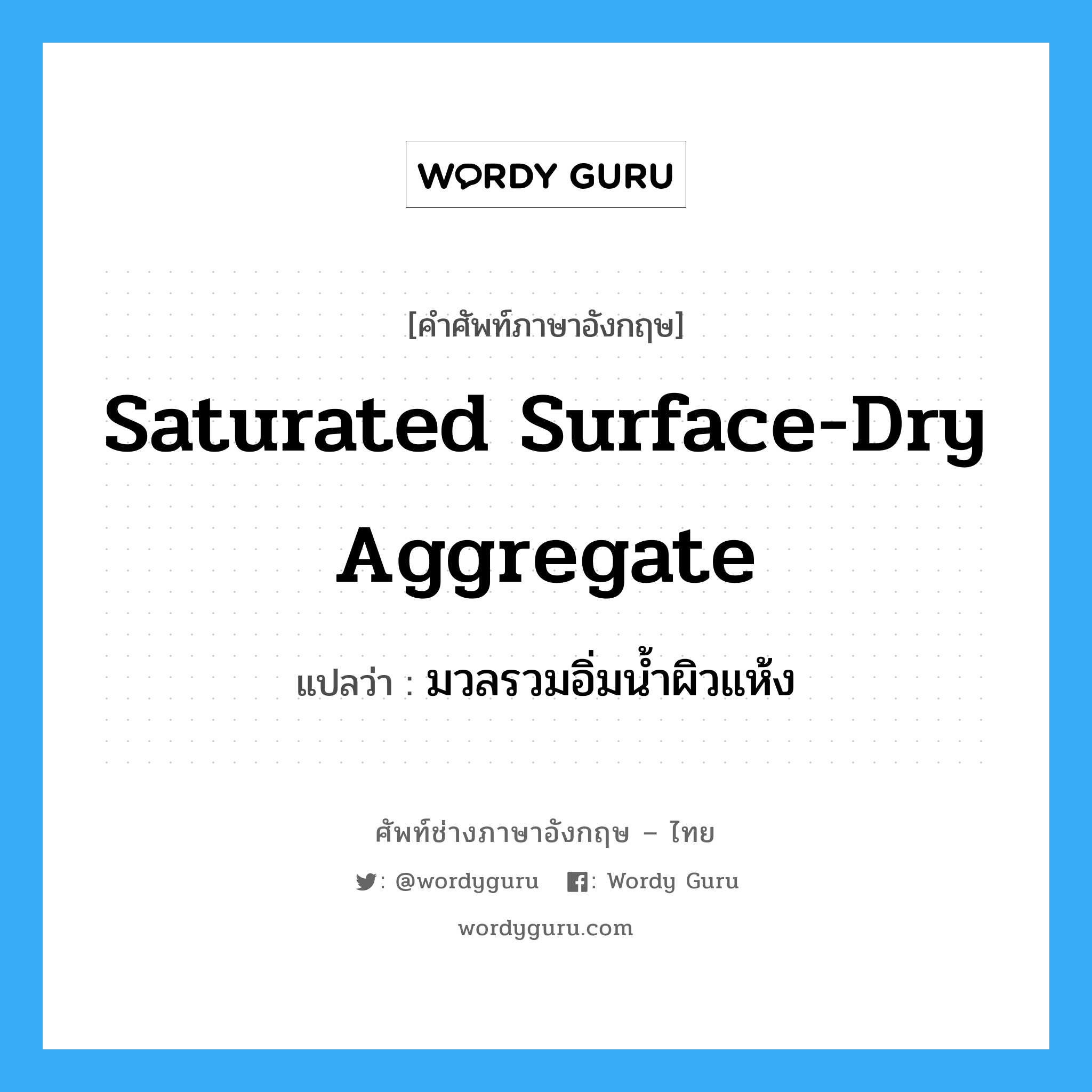 saturated surface-dry aggregate แปลว่า?, คำศัพท์ช่างภาษาอังกฤษ - ไทย saturated surface-dry aggregate คำศัพท์ภาษาอังกฤษ saturated surface-dry aggregate แปลว่า มวลรวมอิ่มน้ำผิวแห้ง