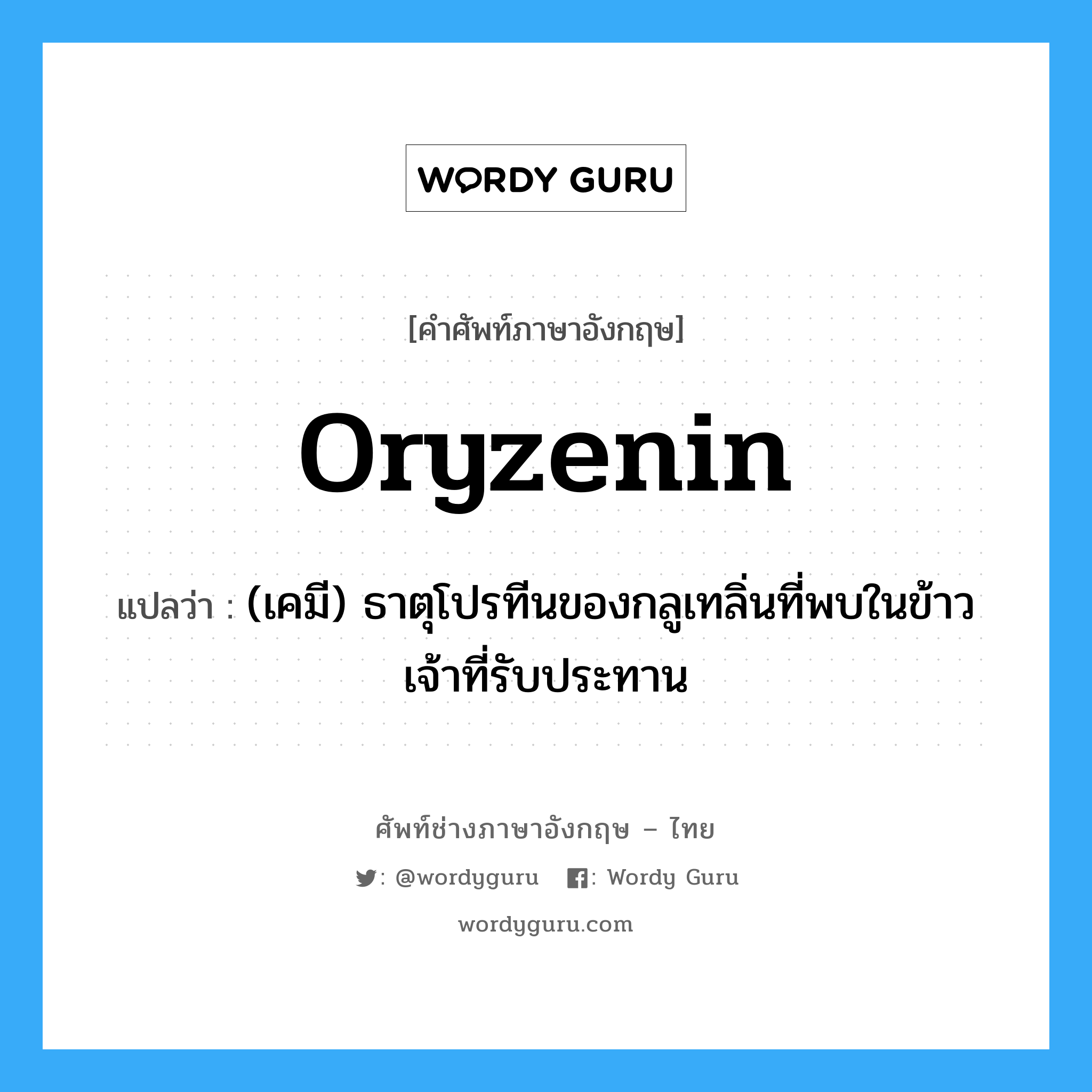 oryzenin แปลว่า?, คำศัพท์ช่างภาษาอังกฤษ - ไทย oryzenin คำศัพท์ภาษาอังกฤษ oryzenin แปลว่า (เคมี) ธาตุโปรทีนของกลูเทลิ่นที่พบในข้าวเจ้าที่รับประทาน