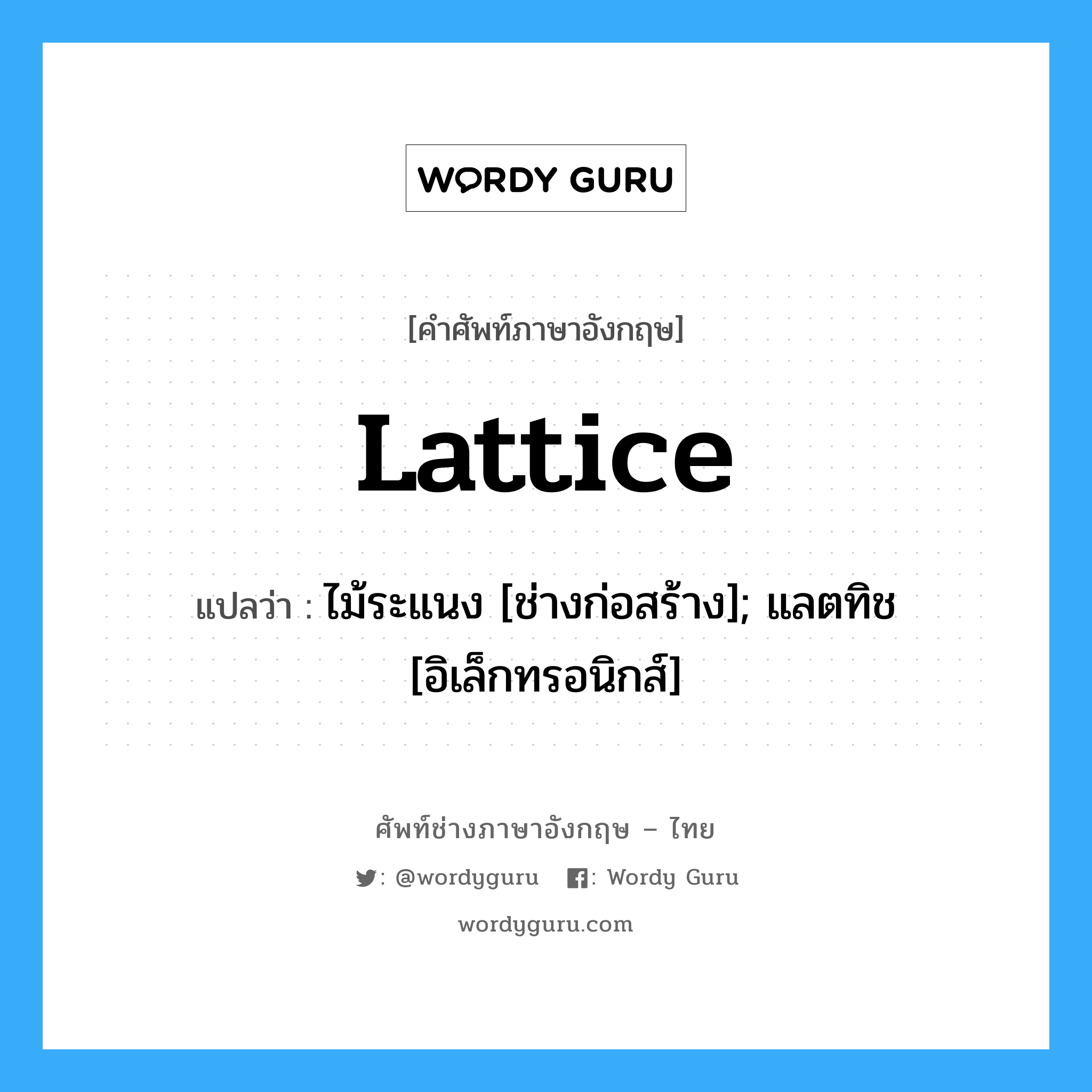 Lattice แปลว่า?, คำศัพท์ช่างภาษาอังกฤษ - ไทย Lattice คำศัพท์ภาษาอังกฤษ Lattice แปลว่า ไม้ระแนง [ช่างก่อสร้าง]; แลตทิช [อิเล็กทรอนิกส์]