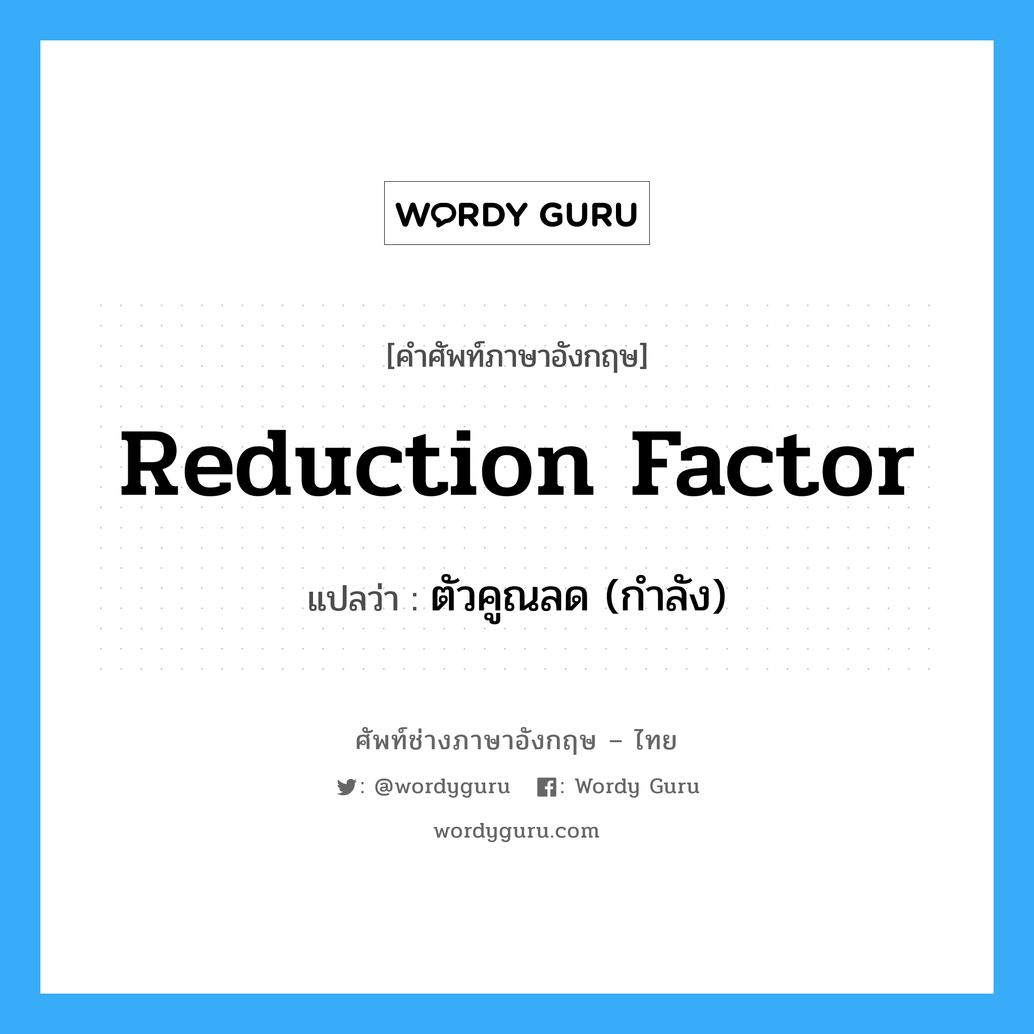 reduction factor แปลว่า?, คำศัพท์ช่างภาษาอังกฤษ - ไทย reduction factor คำศัพท์ภาษาอังกฤษ reduction factor แปลว่า ตัวคูณลด (กำลัง)