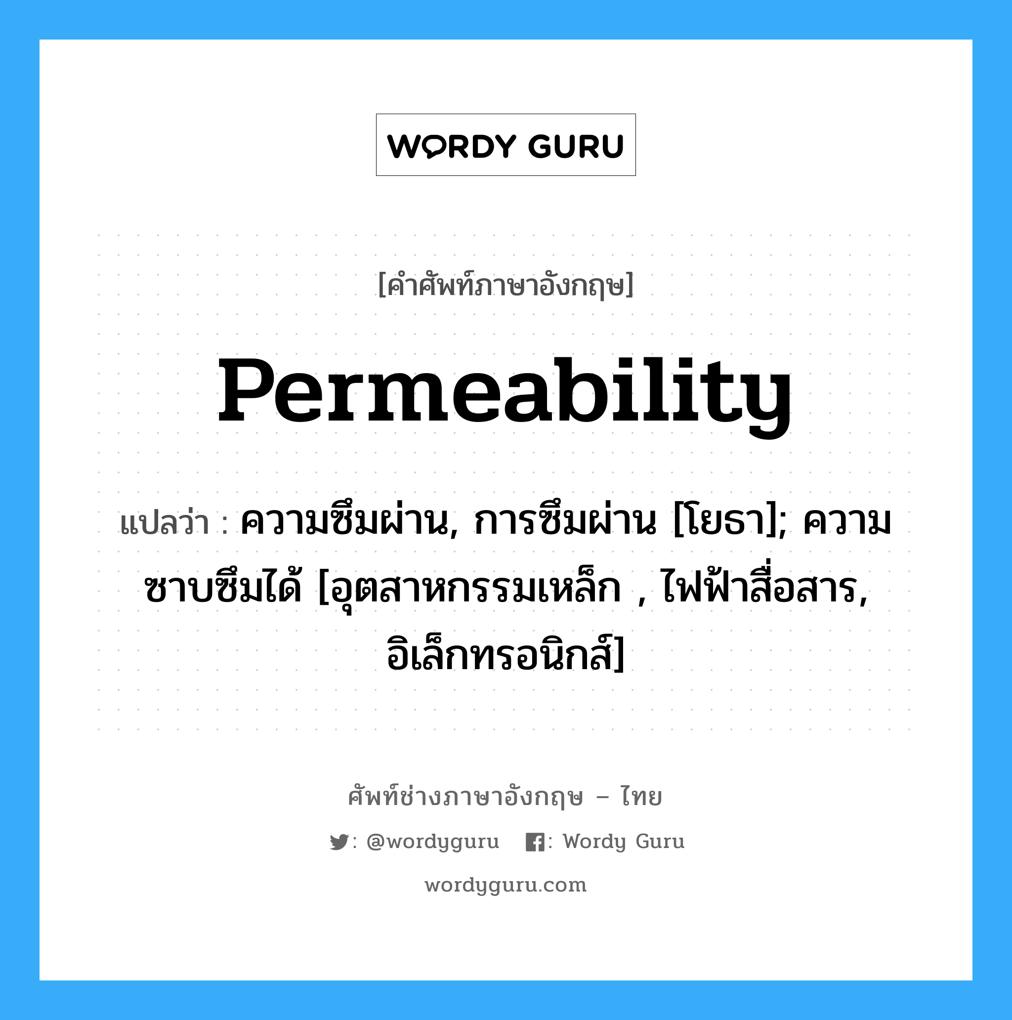 Permeability แปลว่า?, คำศัพท์ช่างภาษาอังกฤษ - ไทย Permeability คำศัพท์ภาษาอังกฤษ Permeability แปลว่า ความซึมผ่าน, การซึมผ่าน [โยธา]; ความซาบซึมได้ [อุตสาหกรรมเหล็ก , ไฟฟ้าสื่อสาร, อิเล็กทรอนิกส์]