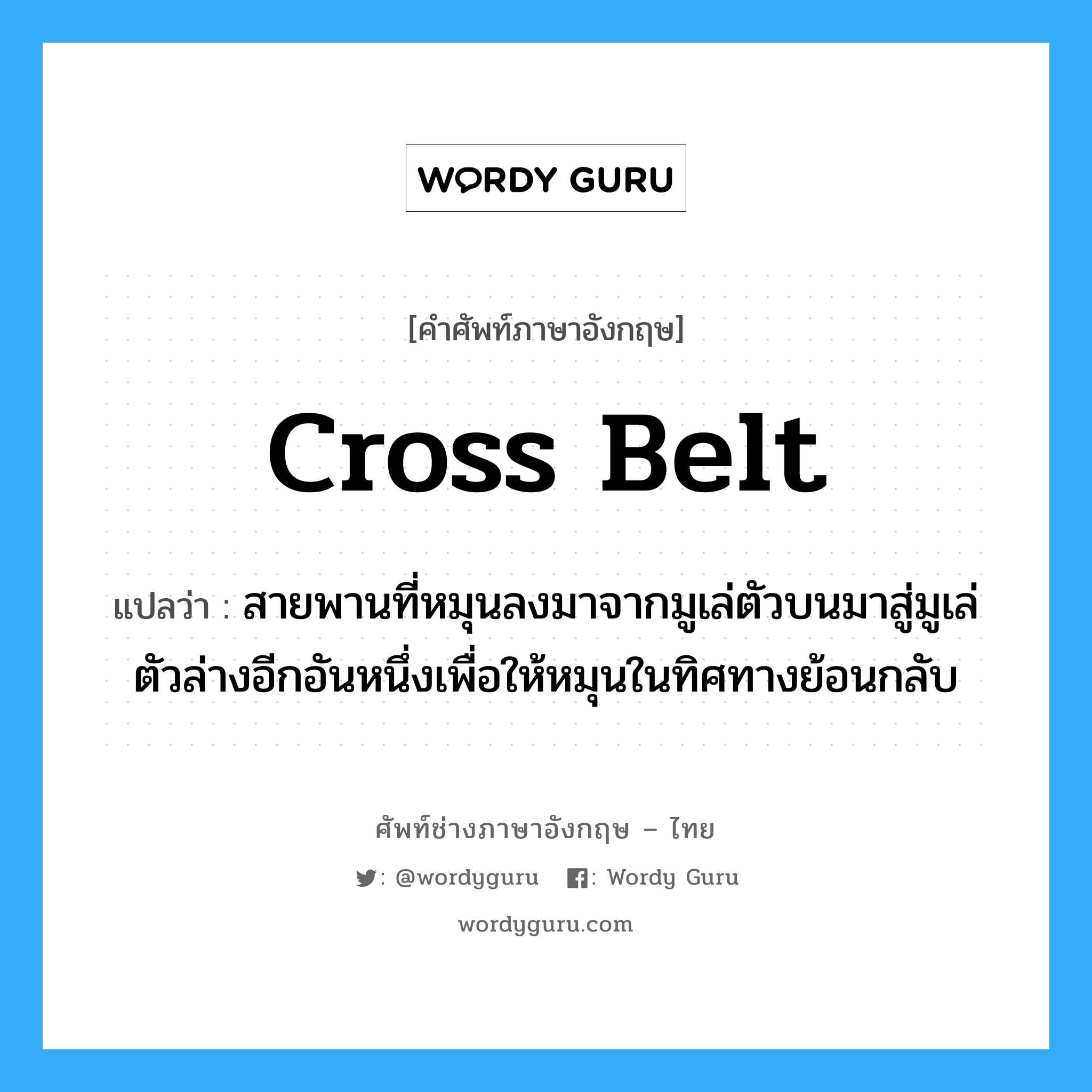 cross belt แปลว่า?, คำศัพท์ช่างภาษาอังกฤษ - ไทย cross belt คำศัพท์ภาษาอังกฤษ cross belt แปลว่า สายพานที่หมุนลงมาจากมูเล่ตัวบนมาสู่มูเล่ตัวล่างอีกอันหนึ่งเพื่อให้หมุนในทิศทางย้อนกลับ