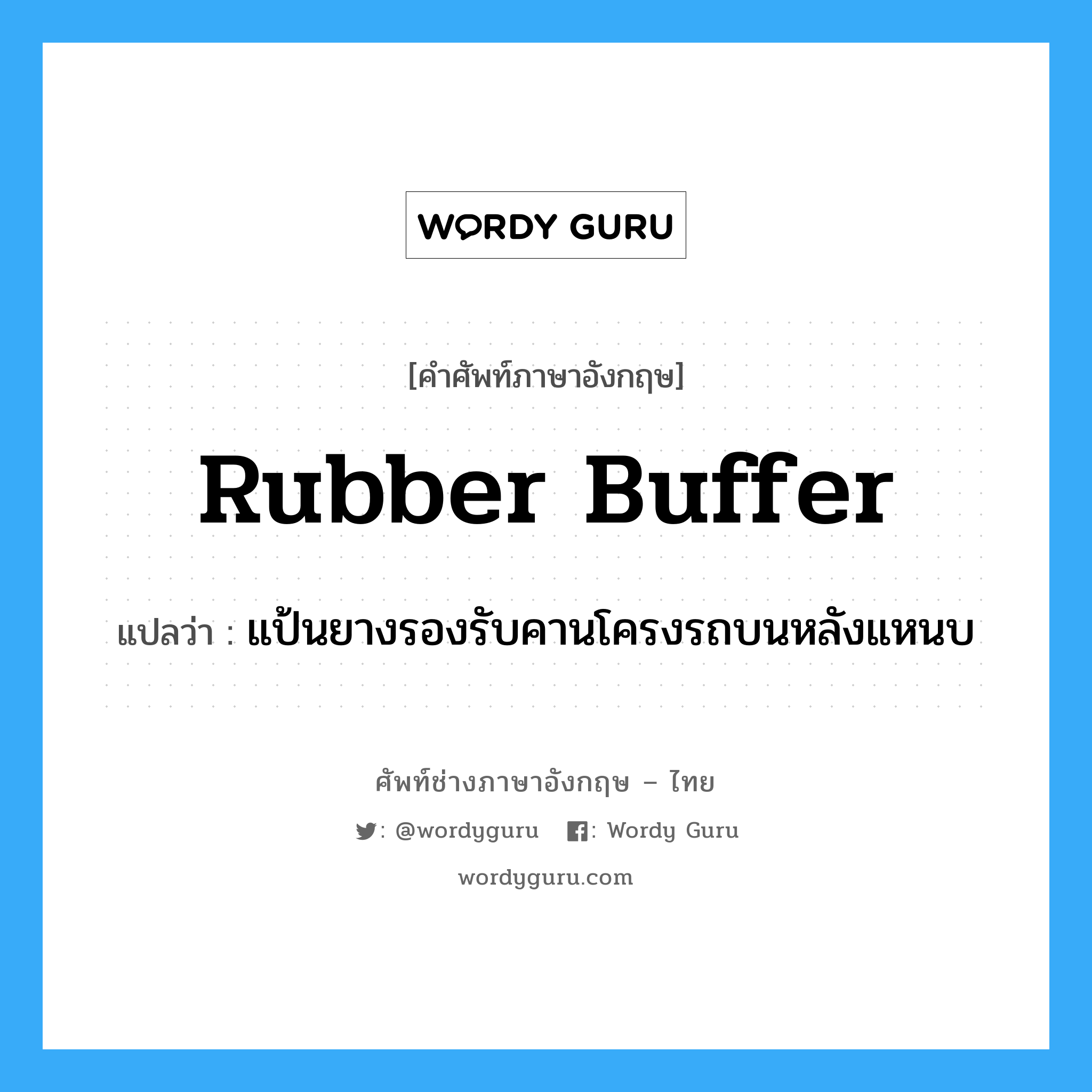 rubber buffer แปลว่า?, คำศัพท์ช่างภาษาอังกฤษ - ไทย rubber buffer คำศัพท์ภาษาอังกฤษ rubber buffer แปลว่า แป้นยางรองรับคานโครงรถบนหลังแหนบ