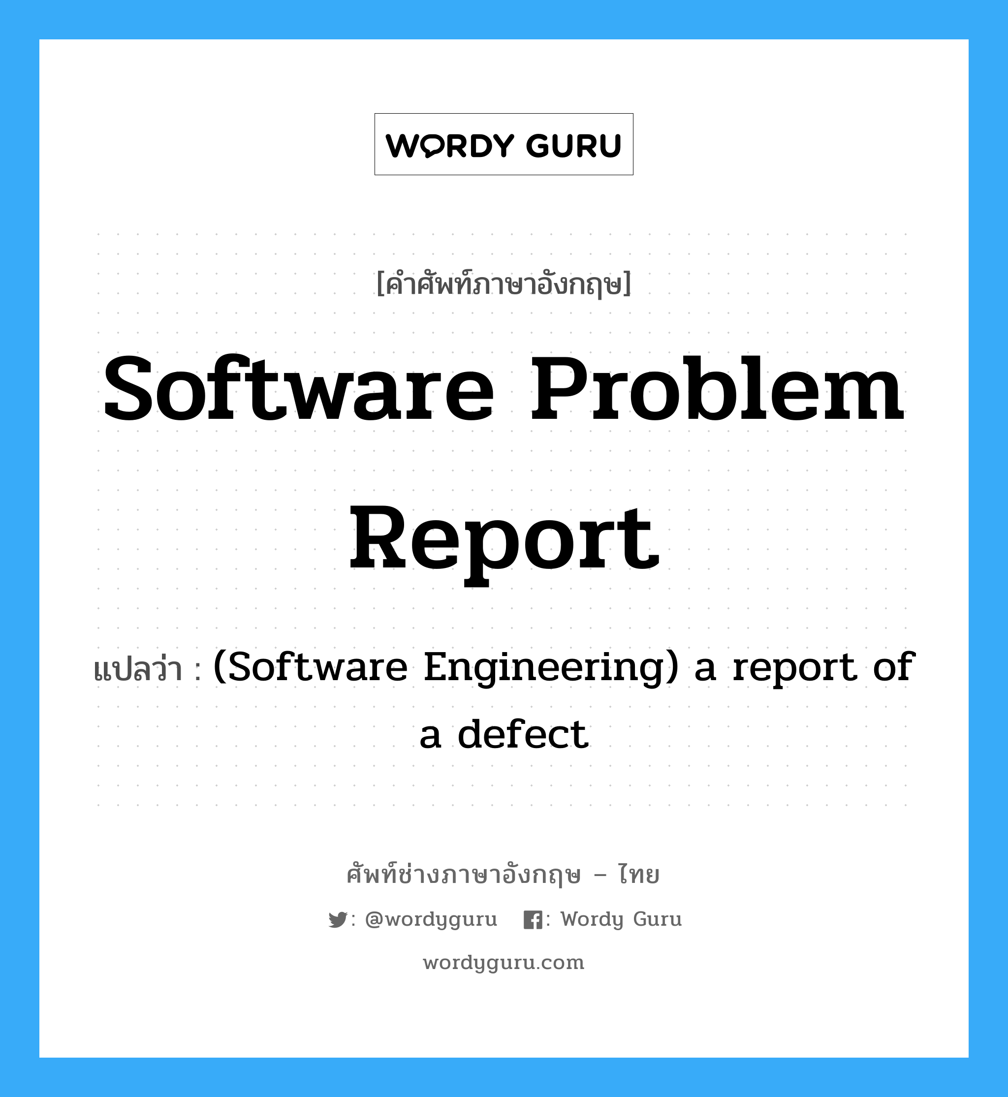 Software problem report แปลว่า?, คำศัพท์ช่างภาษาอังกฤษ - ไทย Software problem report คำศัพท์ภาษาอังกฤษ Software problem report แปลว่า (Software Engineering) a report of a defect
