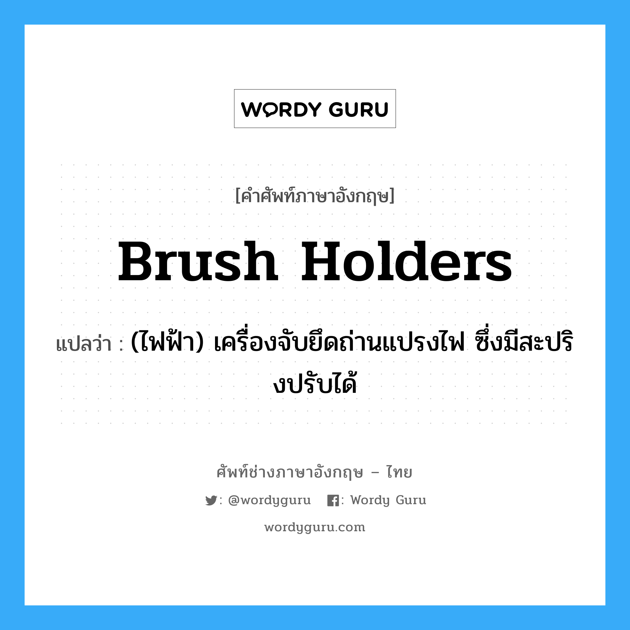 brush holders แปลว่า?, คำศัพท์ช่างภาษาอังกฤษ - ไทย brush holders คำศัพท์ภาษาอังกฤษ brush holders แปลว่า (ไฟฟ้า) เครื่องจับยึดถ่านแปรงไฟ ซึ่งมีสะปริงปรับได้
