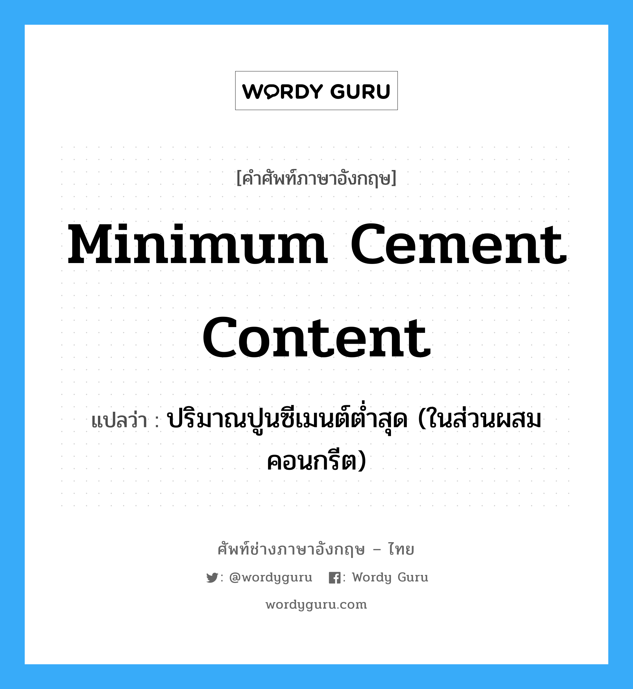 minimum cement content แปลว่า?, คำศัพท์ช่างภาษาอังกฤษ - ไทย minimum cement content คำศัพท์ภาษาอังกฤษ minimum cement content แปลว่า ปริมาณปูนซีเมนต์ต่ำสุด (ในส่วนผสมคอนกรีต)