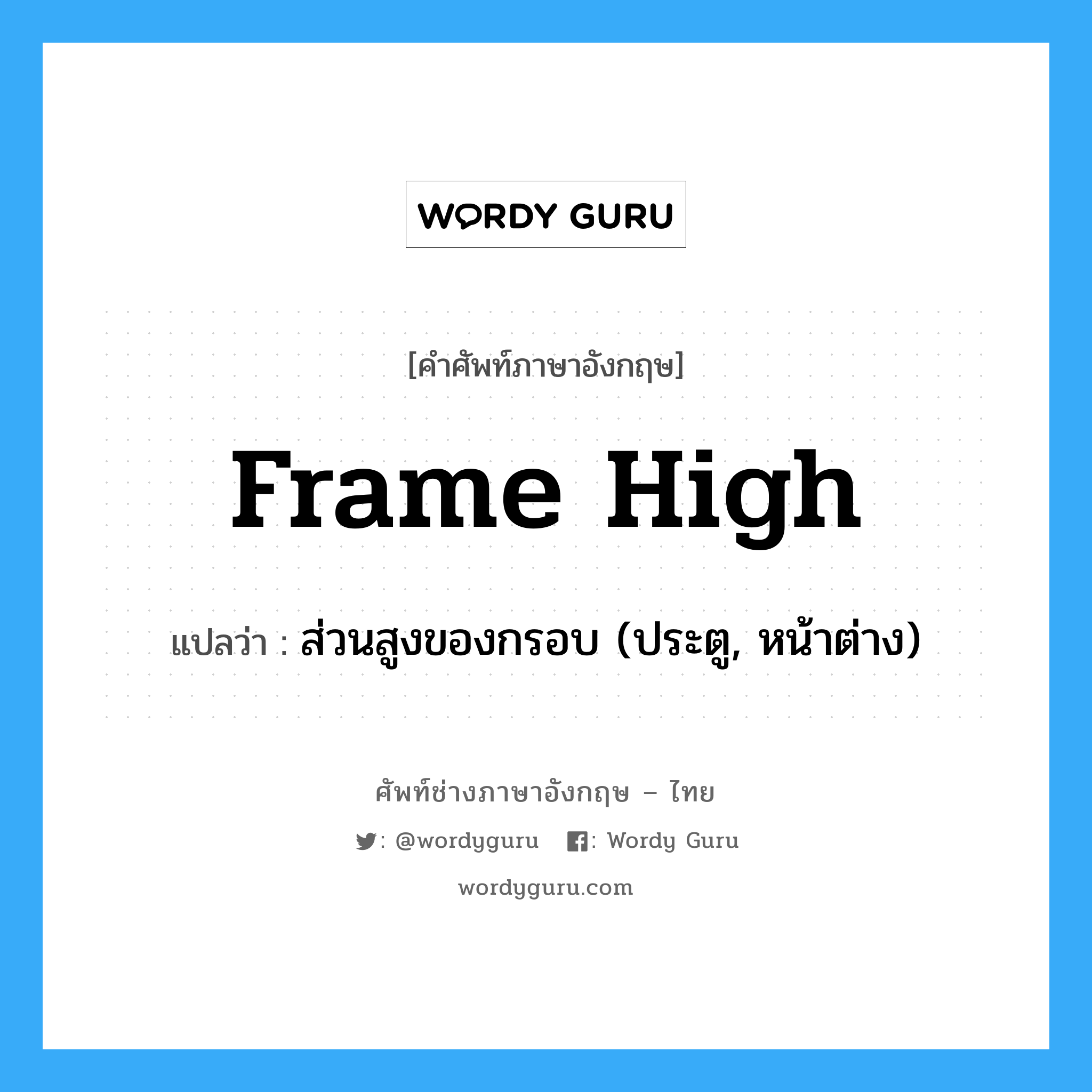 frame high แปลว่า?, คำศัพท์ช่างภาษาอังกฤษ - ไทย frame high คำศัพท์ภาษาอังกฤษ frame high แปลว่า ส่วนสูงของกรอบ (ประตู, หน้าต่าง)