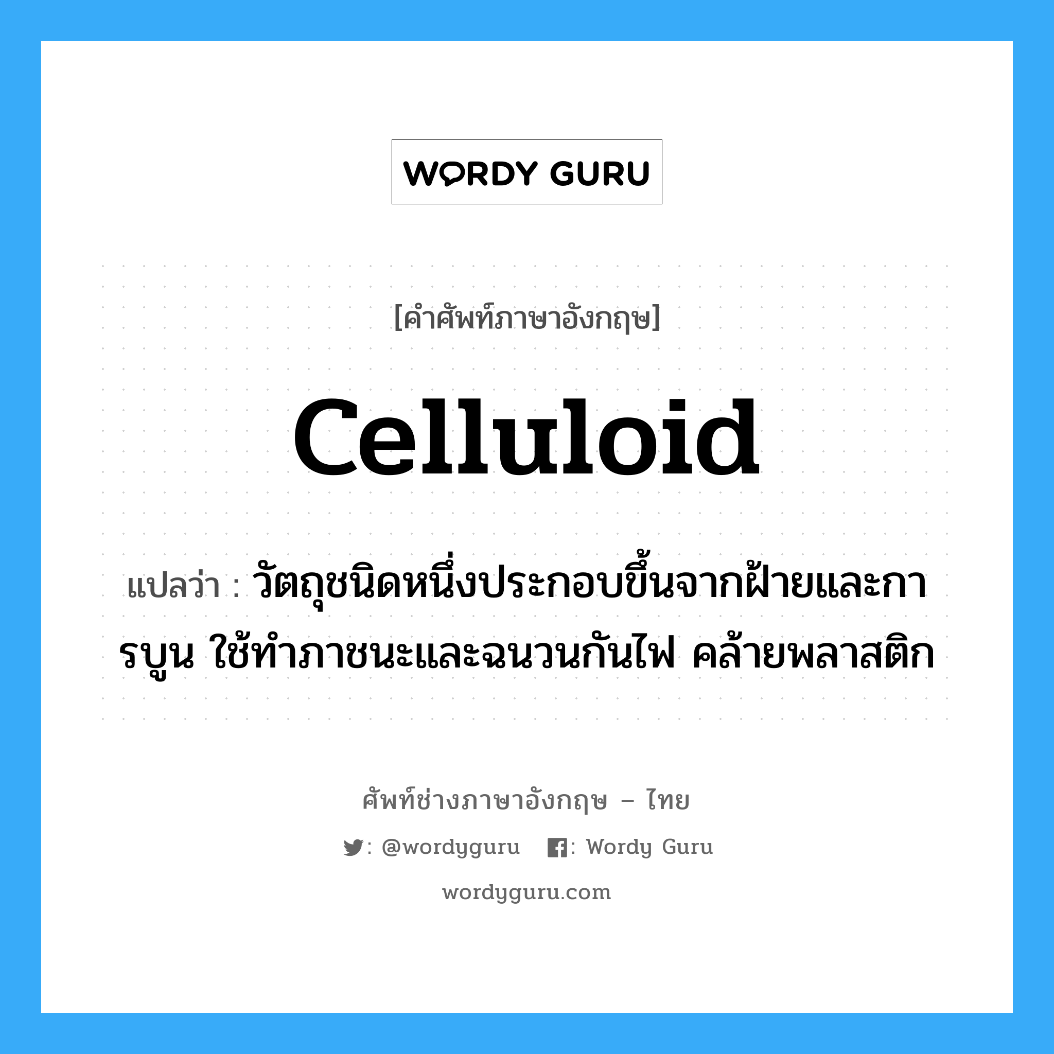 celluloid แปลว่า?, คำศัพท์ช่างภาษาอังกฤษ - ไทย celluloid คำศัพท์ภาษาอังกฤษ celluloid แปลว่า วัตถุชนิดหนึ่งประกอบขึ้นจากฝ้ายและการบูน ใช้ทำภาชนะและฉนวนกันไฟ คล้ายพลาสติก