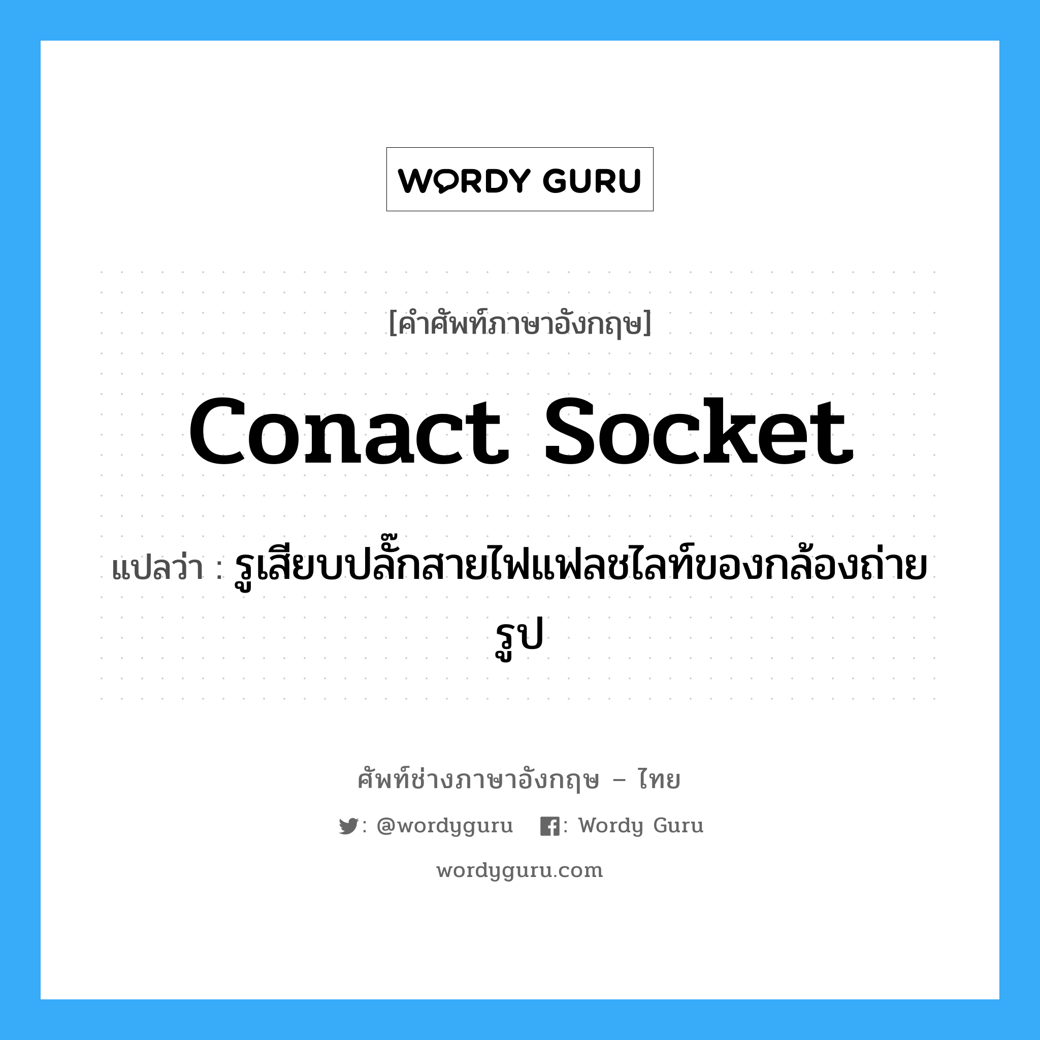 conact socket แปลว่า?, คำศัพท์ช่างภาษาอังกฤษ - ไทย conact socket คำศัพท์ภาษาอังกฤษ conact socket แปลว่า รูเสียบปลั๊กสายไฟแฟลชไลท์ของกล้องถ่ายรูป