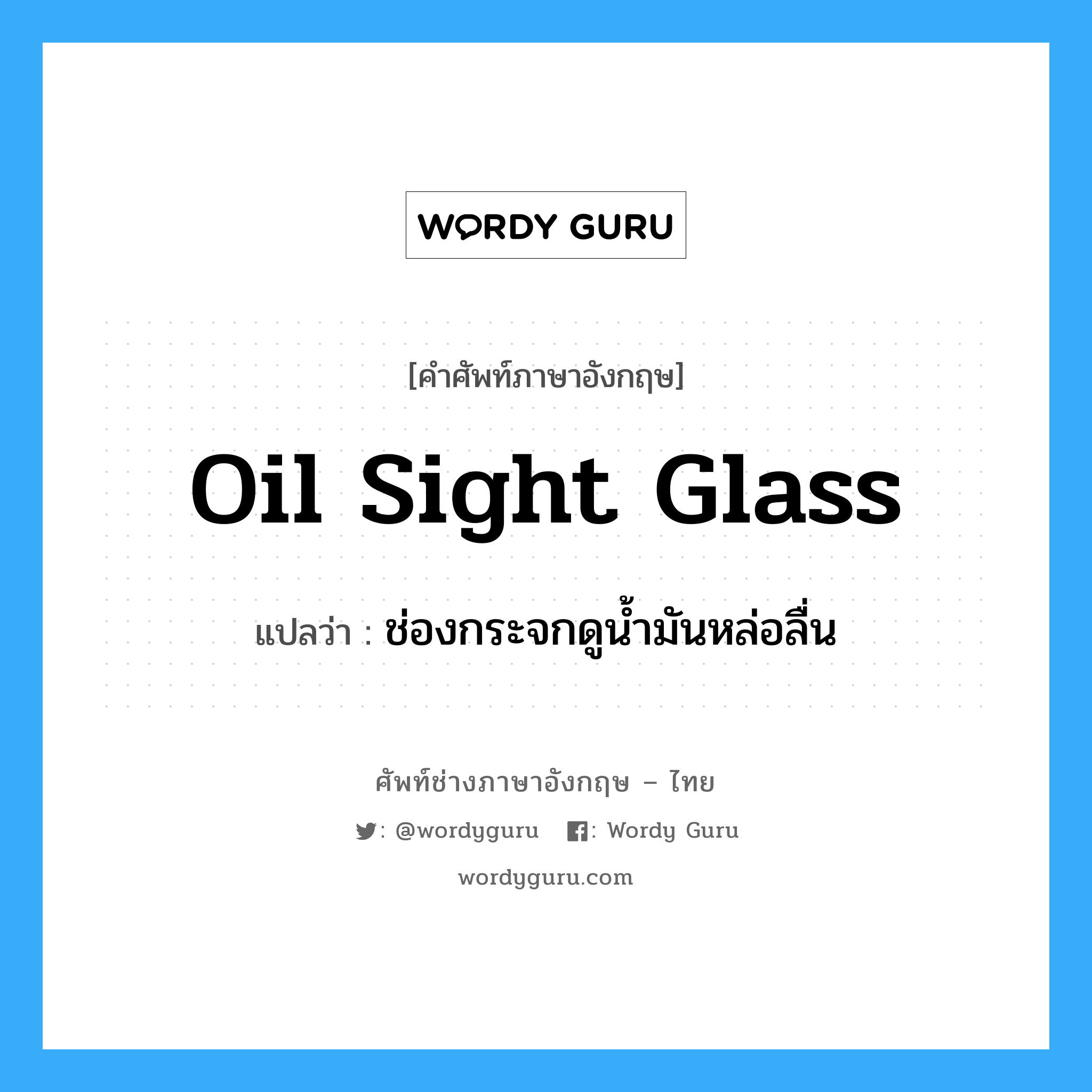 oil sight glass แปลว่า?, คำศัพท์ช่างภาษาอังกฤษ - ไทย oil sight glass คำศัพท์ภาษาอังกฤษ oil sight glass แปลว่า ช่องกระจกดูน้ำมันหล่อลื่น