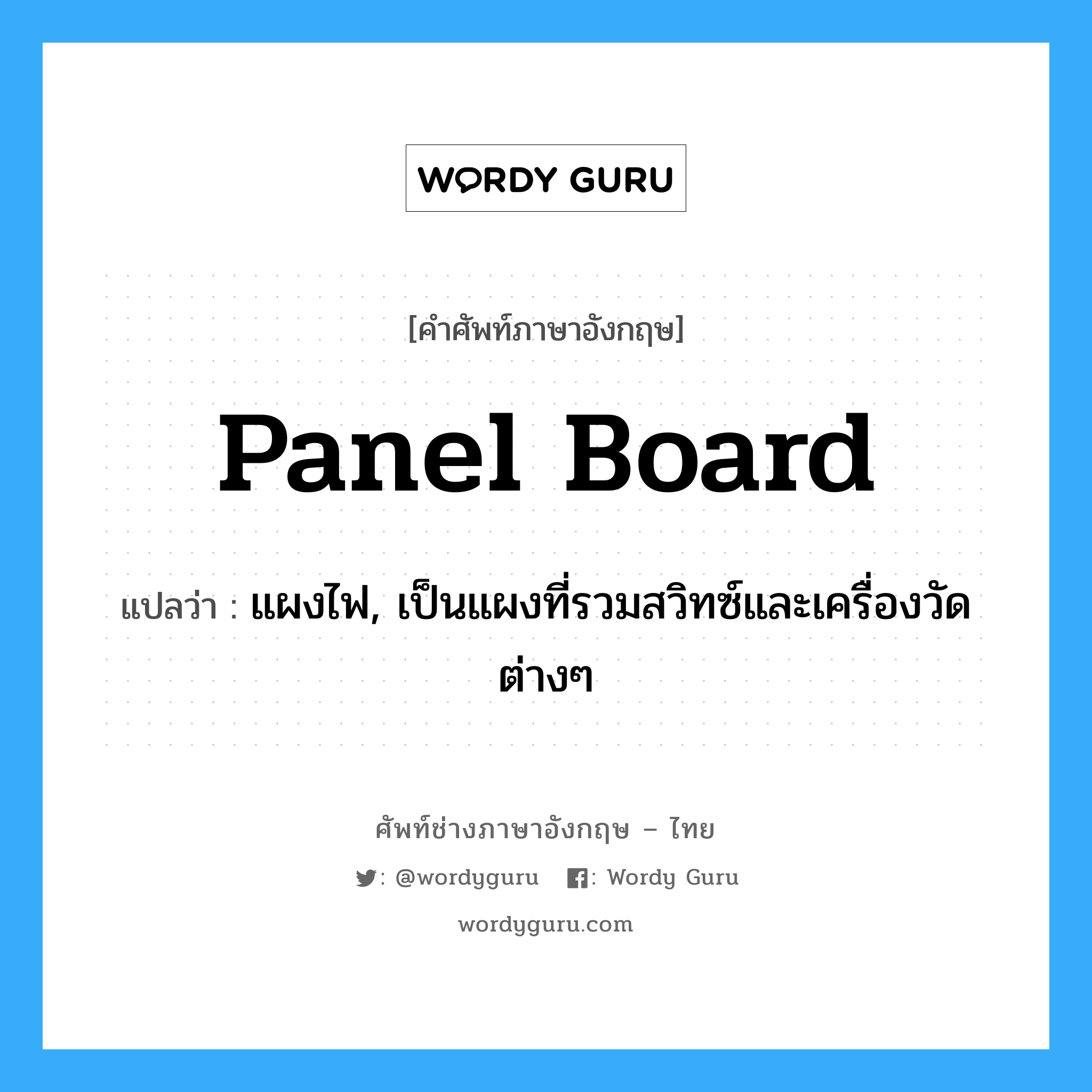 panel board แปลว่า?, คำศัพท์ช่างภาษาอังกฤษ - ไทย panel board คำศัพท์ภาษาอังกฤษ panel board แปลว่า แผงไฟ, เป็นแผงที่รวมสวิทซ์และเครื่องวัดต่างๆ