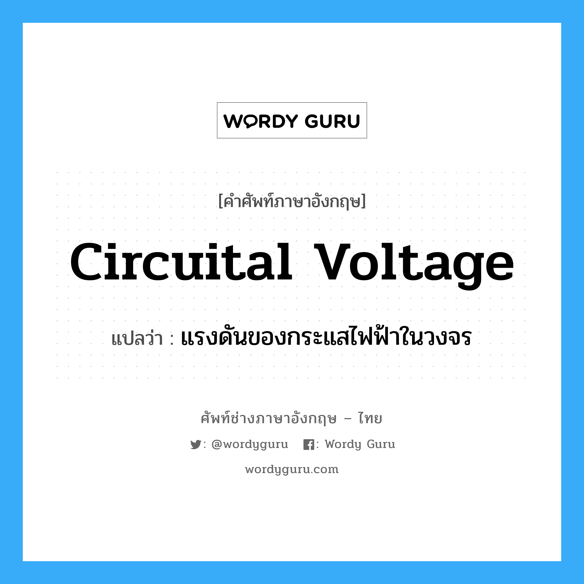 circuital voltage แปลว่า?, คำศัพท์ช่างภาษาอังกฤษ - ไทย circuital voltage คำศัพท์ภาษาอังกฤษ circuital voltage แปลว่า แรงดันของกระแสไฟฟ้าในวงจร
