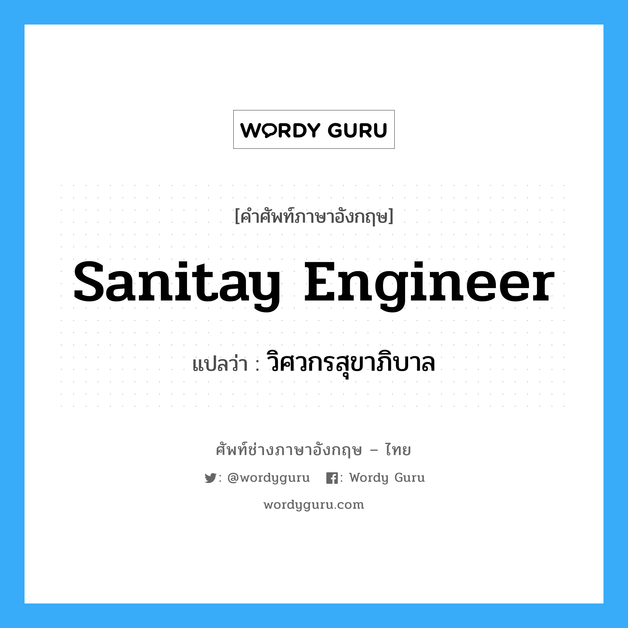 วิศวกรสุขาภิบาล ภาษาอังกฤษ?, คำศัพท์ช่างภาษาอังกฤษ - ไทย วิศวกรสุขาภิบาล คำศัพท์ภาษาอังกฤษ วิศวกรสุขาภิบาล แปลว่า sanitay engineer