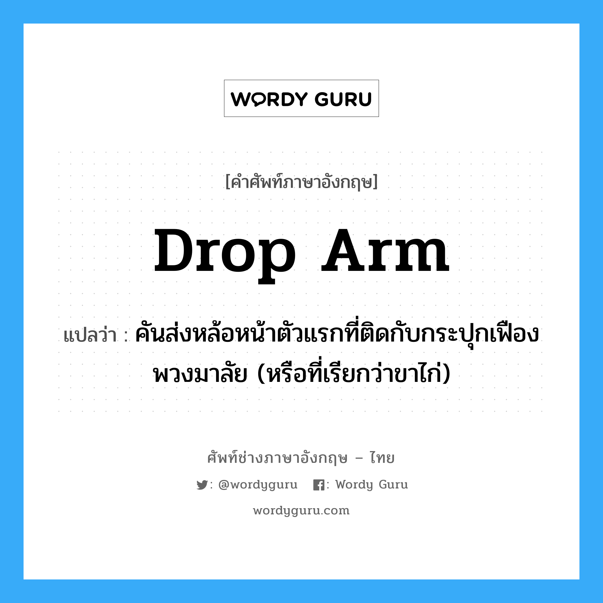 drop arm แปลว่า?, คำศัพท์ช่างภาษาอังกฤษ - ไทย drop arm คำศัพท์ภาษาอังกฤษ drop arm แปลว่า คันส่งหล้อหน้าตัวแรกที่ติดกับกระปุกเฟืองพวงมาลัย (หรือที่เรียกว่าขาไก่)