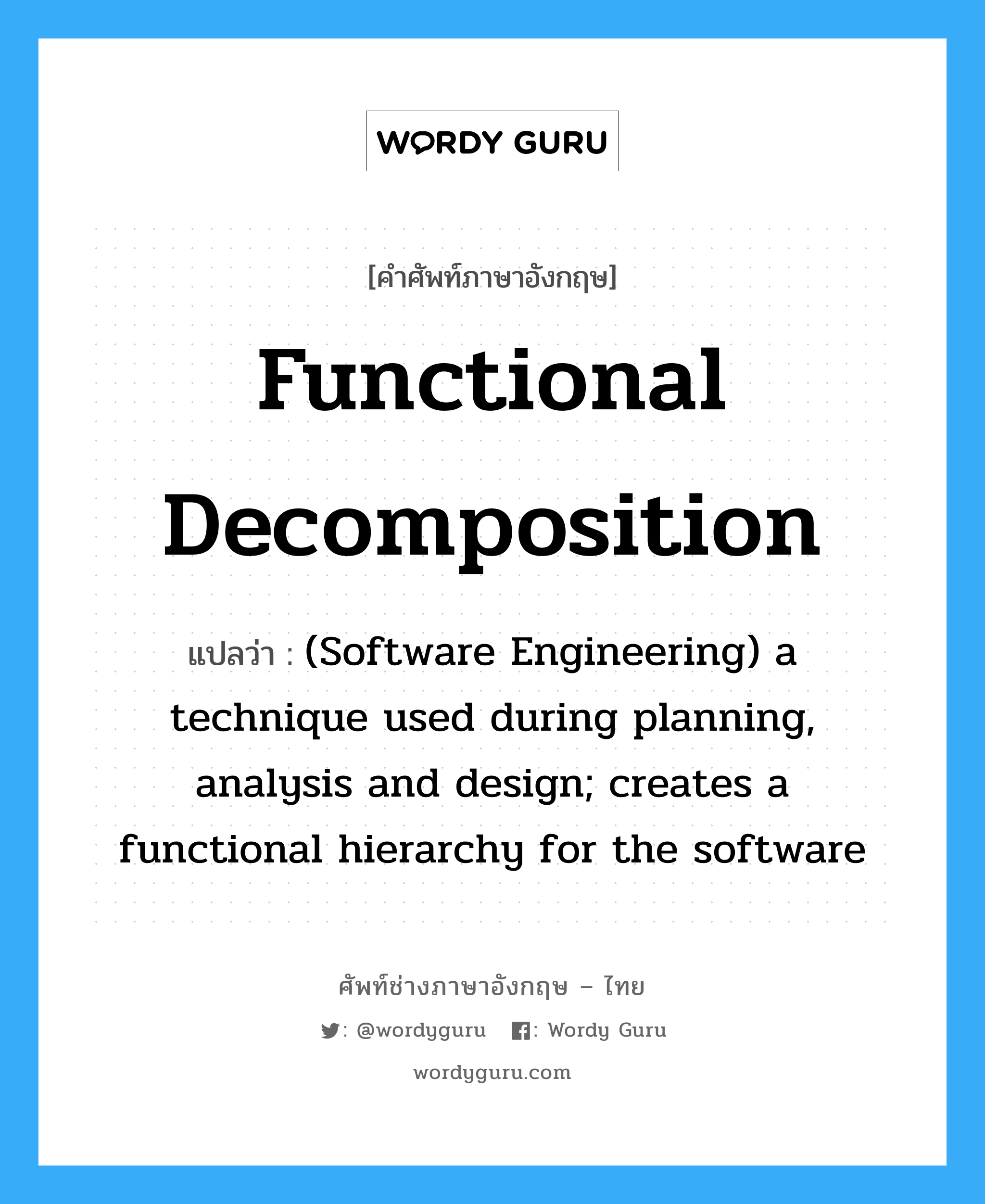 Functional decomposition แปลว่า?, คำศัพท์ช่างภาษาอังกฤษ - ไทย Functional decomposition คำศัพท์ภาษาอังกฤษ Functional decomposition แปลว่า (Software Engineering) a technique used during planning, analysis and design; creates a functional hierarchy for the software